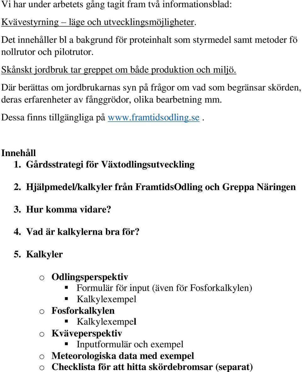 Där berättas om jordbrukarnas syn på frågor om vad som begränsar skörden, deras erfarenheter av fånggrödor, olika bearbetning mm. Dessa finns tillgängliga på www.framtidsodling.se. Innehåll 1.