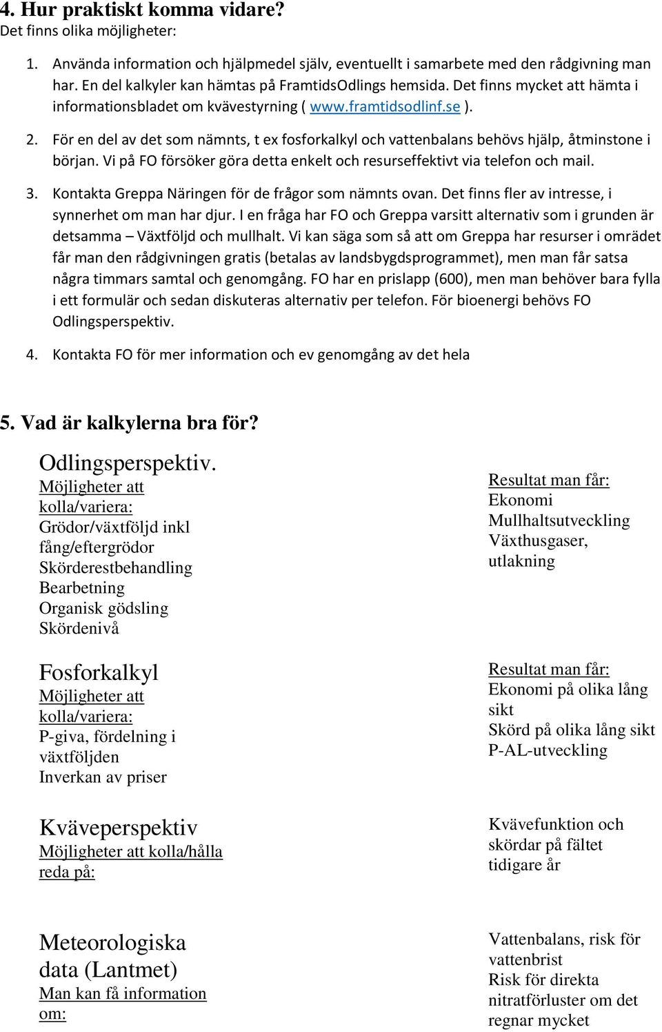 För en del av det som nämnts, t ex fosforkalkyl och vattenbalans behövs hjälp, åtminstone i början. Vi på FO försöker göra detta enkelt och resurseffektivt via telefon och mail. 3.