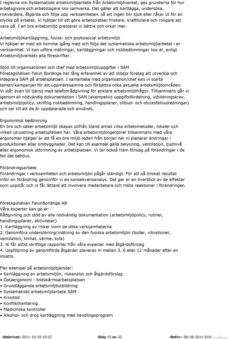 Vi hjälper till att göra arbetsplatser friskare, kraftfullare och roligare att vara på. I en bra arbetsmiljö presterar vi bättre och orkar mer.