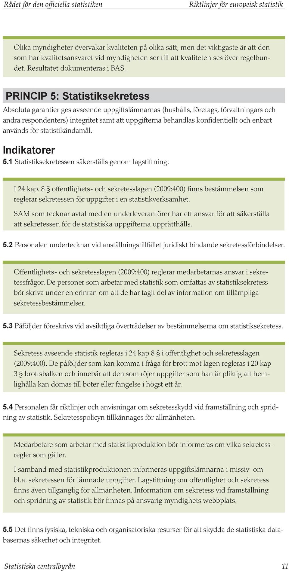 PRINCIP 5: Statistiksekretess Absoluta garantier ges avseende uppgiftslämnarnas (hushålls, företags, förvaltningars och andra respondenters) integritet samt att uppgifterna behandlas konfidentiellt