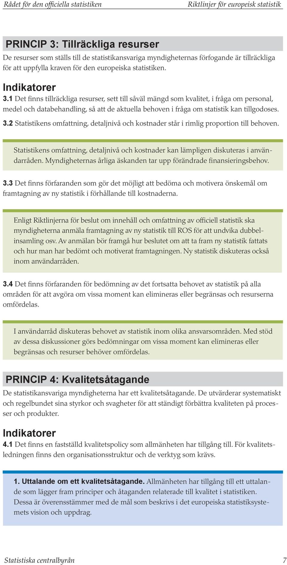 1 Det finns tillräckliga resurser, sett till såväl mängd som kvalitet, i fråga om personal, medel och databehandling, så att de aktuella behoven i fråga om statistik kan tillgodoses. 3.