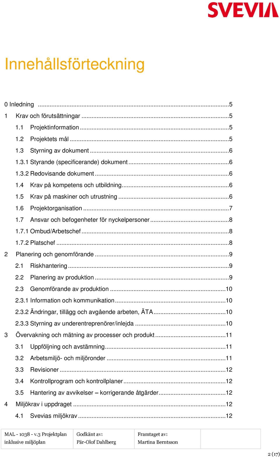 .. 8 1.7.1 Ombud/Arbetschef... 8 1.7.2 Platschef... 8 2 Planering och genomförande... 9 2.1 Riskhantering... 9 2.2 Planering av produktion... 9 2.3 Genomförande av produktion...10 2.3.1 Information och kommunikation.