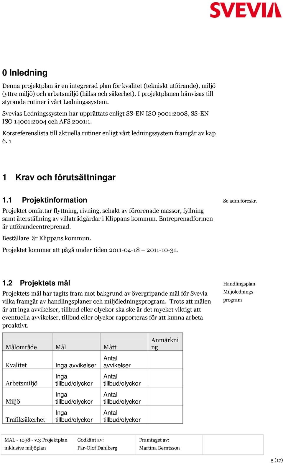 Korsreferenslista till aktuella rutiner enligt vårt ledningssystem framgår av kap 6. 1 1 Krav och förutsättningar 1.