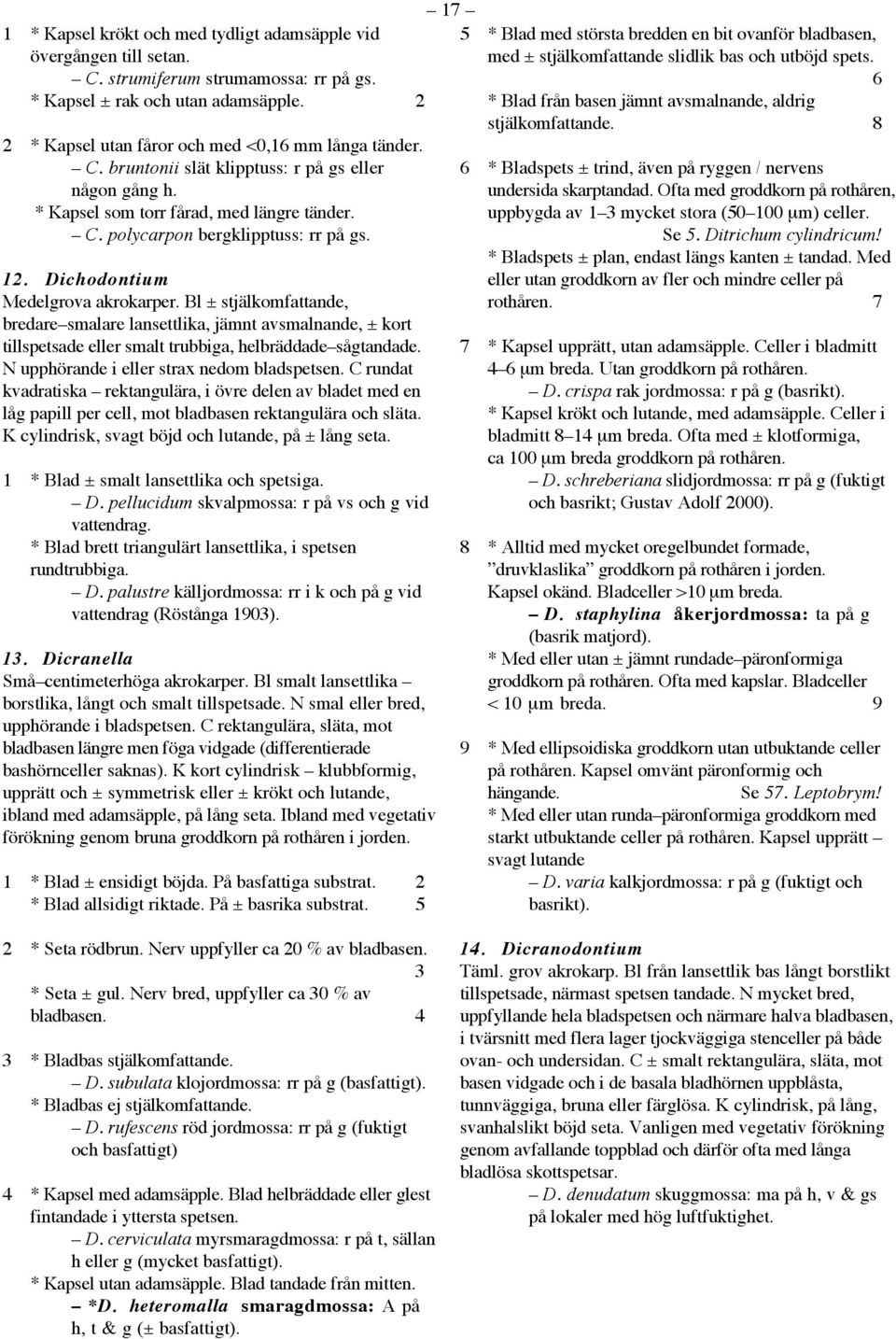 Bl ± stjälkomfattande, bredare smalare lansettlika, jämnt avsmalnande, ± kort tillspetsade eller smalt trubbiga, helbräddade sågtandade. N upphörande i eller strax nedom bladspetsen.