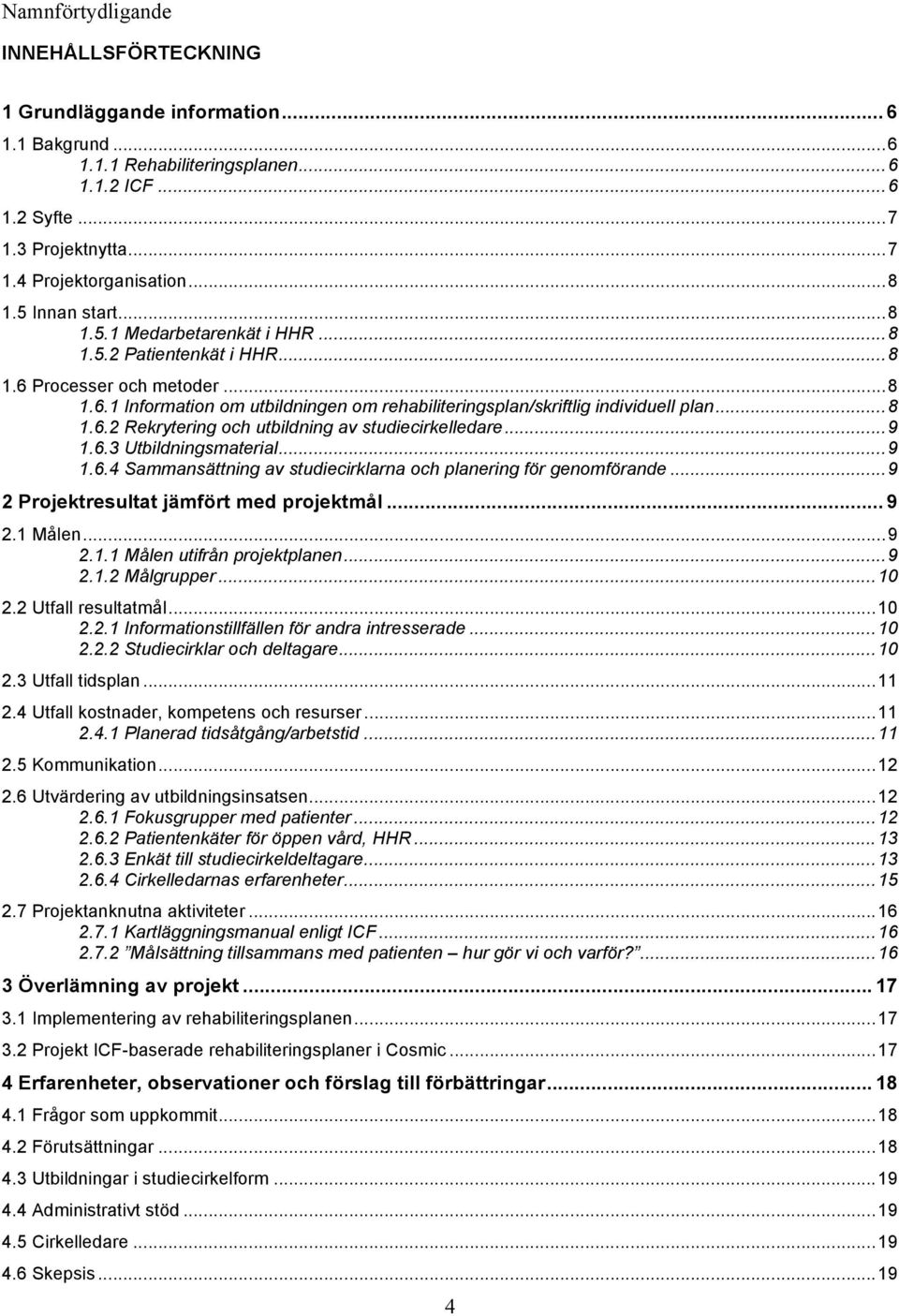 ..9 1.6.3 Utbildningsmaterial...9 1.6.4 Sammansättning av studiecirklarna och planering för genomförande...9 2 Projektresultat jämfört med projektmål... 9 2.1 Målen...9 2.1.1 Målen utifrån projektplanen.