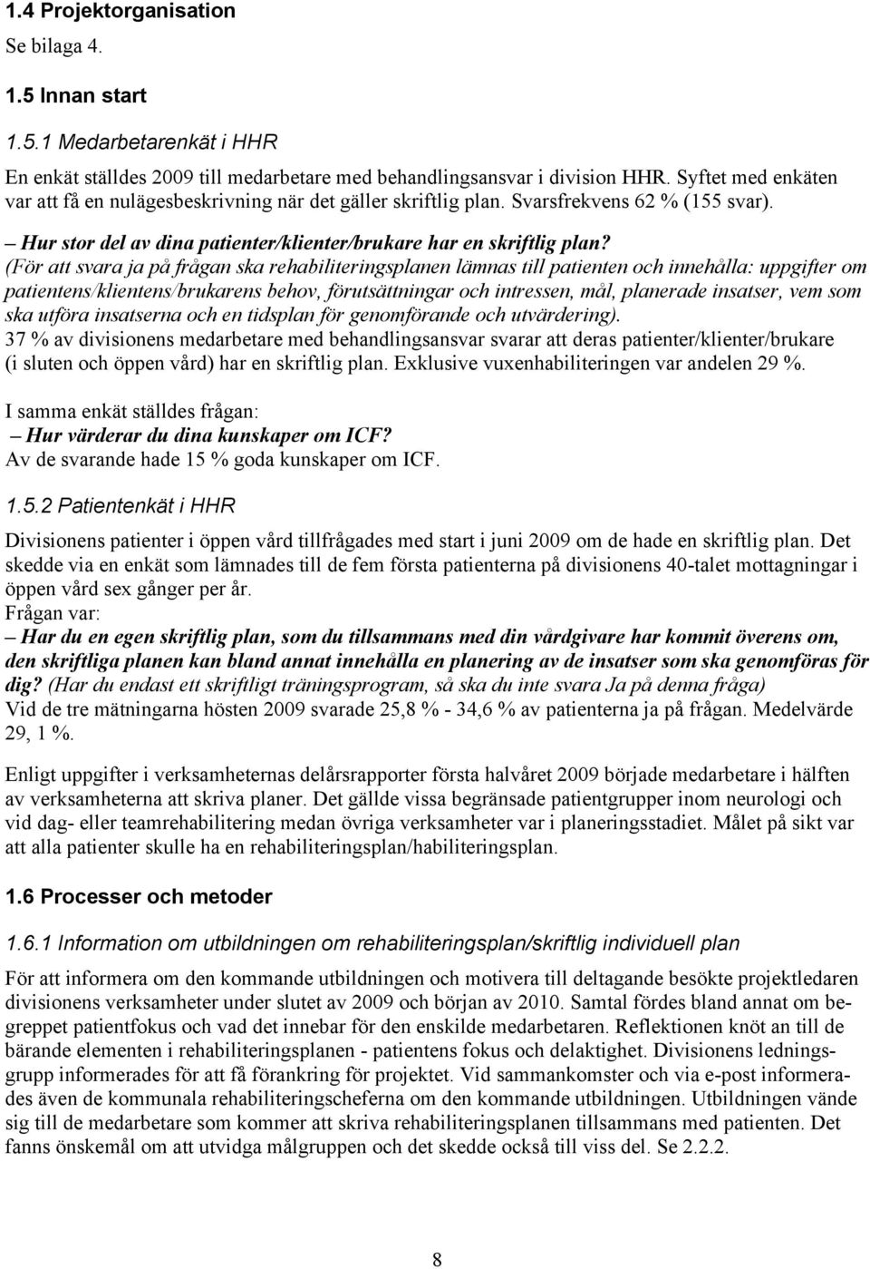 (För att svara ja på frågan ska rehabiliteringsplanen lämnas till patienten och innehålla: uppgifter om patientens/klientens/brukarens behov, förutsättningar och intressen, mål, planerade insatser,