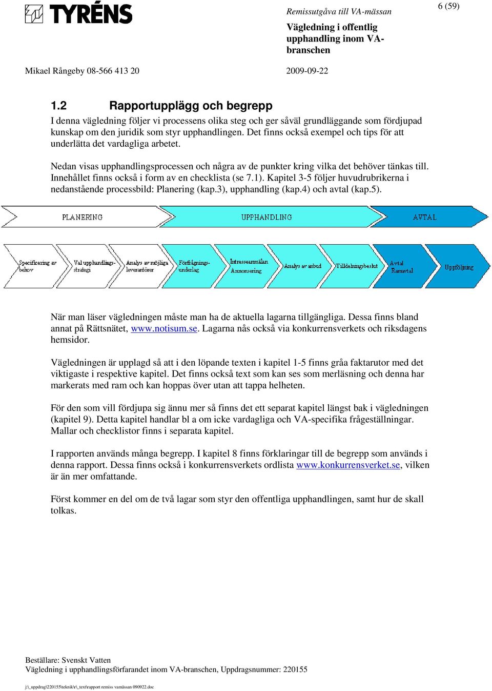 Innehållet finns också i form av en checklista (se 7.1). Kapitel 3-5 följer huvudrubrikerna i nedanstående processbild: Planering (kap.3), upphandling (kap.4) och avtal (kap.5).