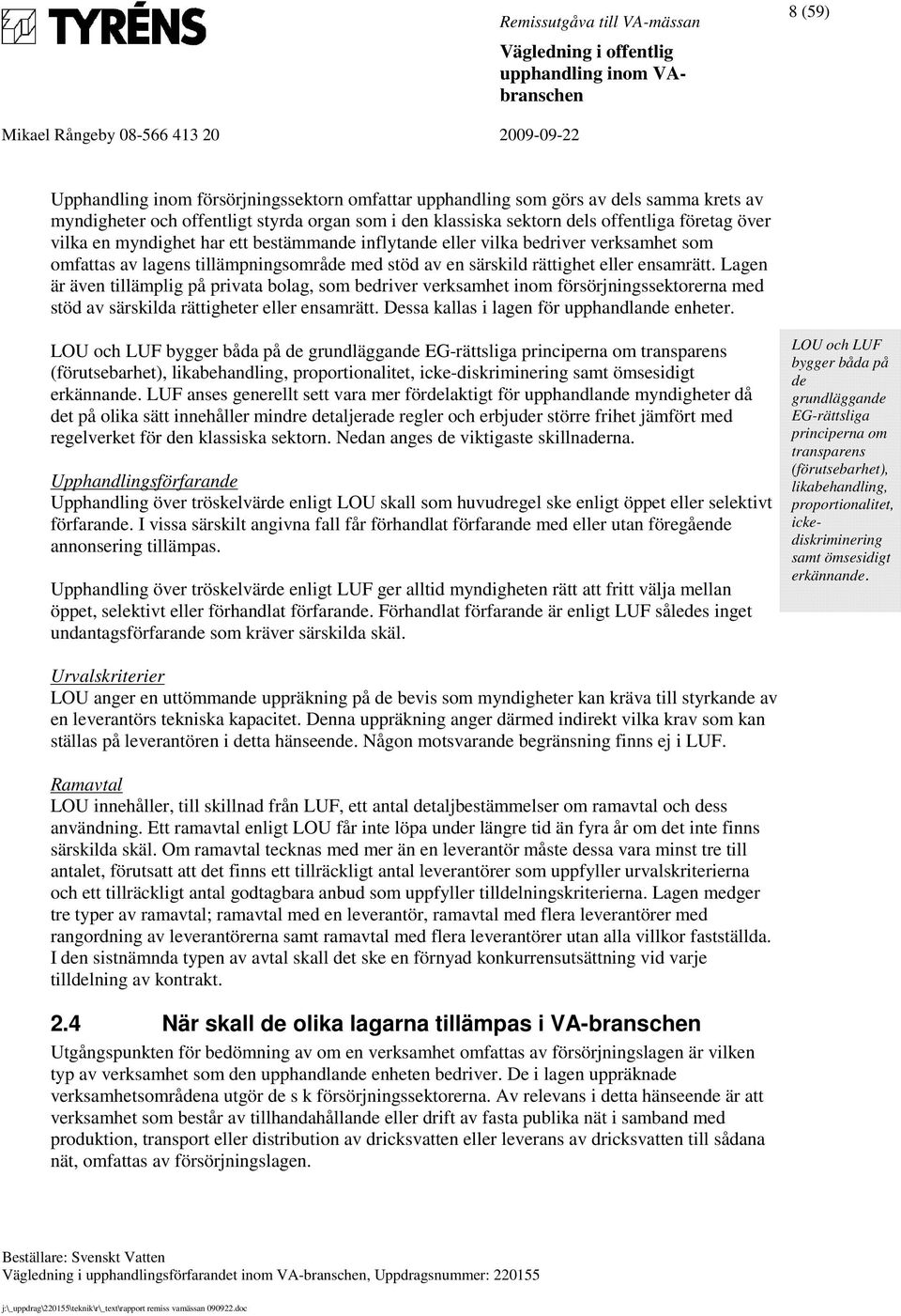 Lagen är även tillämplig på privata bolag, som bedriver verksamhet inom försörjningssektorerna med stöd av särskilda rättigheter eller ensamrätt. Dessa kallas i lagen för upphandlande enheter.