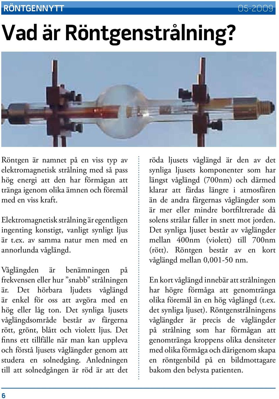 Elektromagnetisk strålning är egentligen ingenting konstigt, vanligt synligt ljus är t.ex. av samma natur men med en annorlunda våglängd.