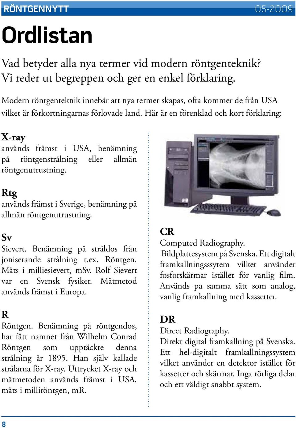 Här är en förenklad och kort förklaring: X-ray används främst i USA, benämning på röntgenstrålning eller allmän röntgenutrustning. Rtg används främst i Sverige, benämning på allmän röntgenutrustning.