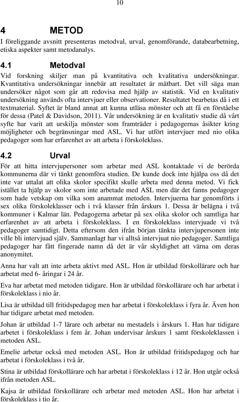 Vid en kvalitativ undersökning används ofta intervjuer eller observationer. Resultatet bearbetas då i ett textmaterial.