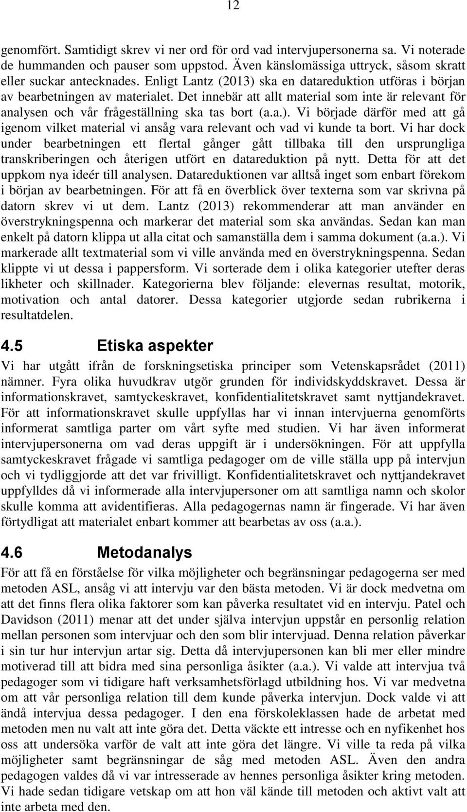 Vi har dock under bearbetningen ett flertal gånger gått tillbaka till den ursprungliga transkriberingen och återigen utfört en datareduktion på nytt. Detta för att det uppkom nya ideér till analysen.