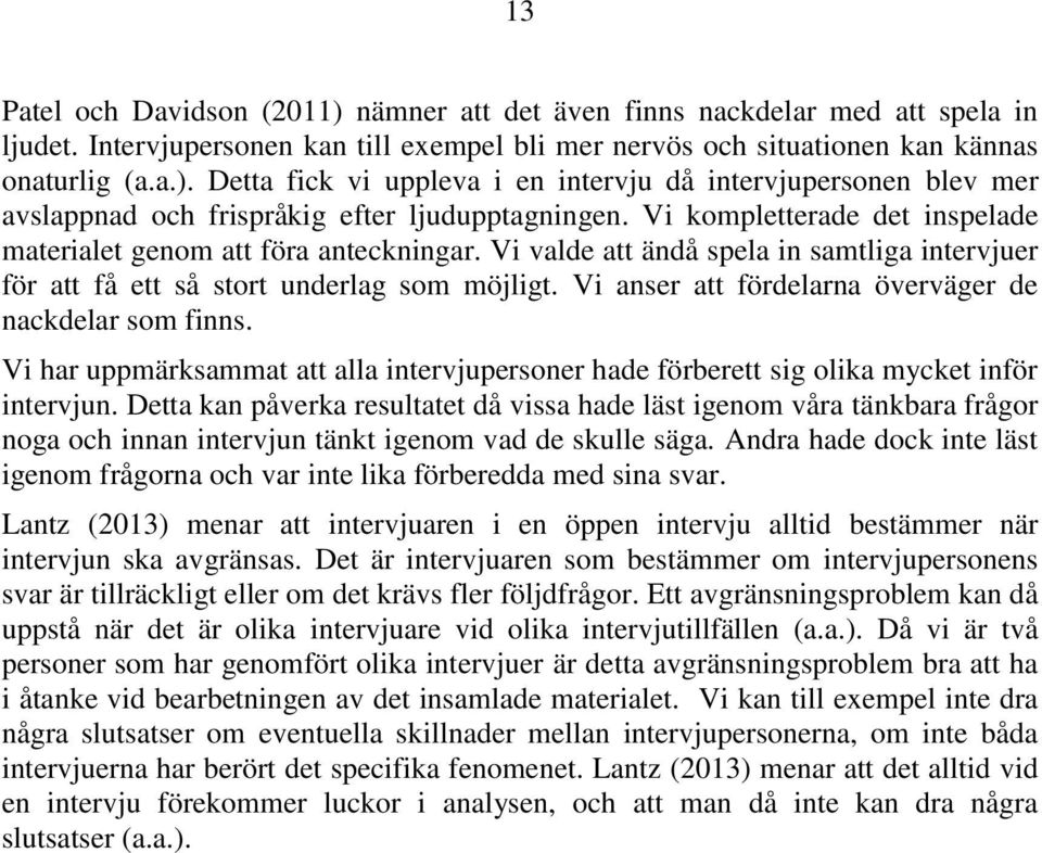 Vi anser att fördelarna överväger de nackdelar som finns. Vi har uppmärksammat att alla intervjupersoner hade förberett sig olika mycket inför intervjun.