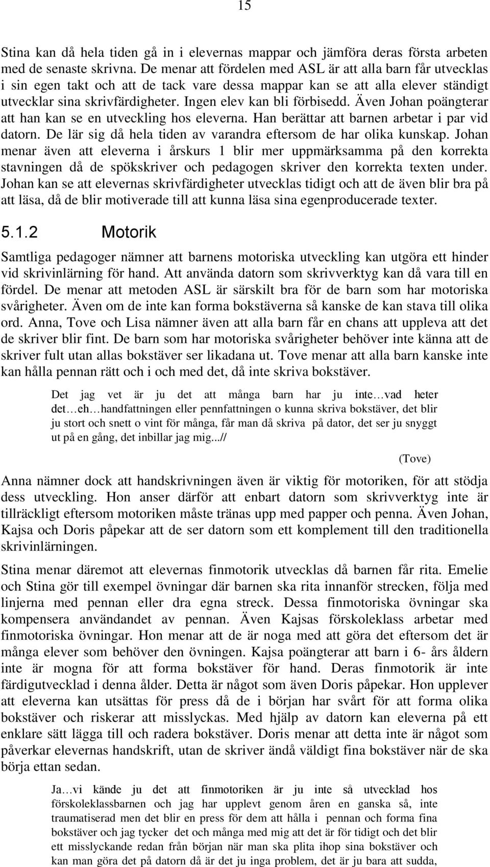 Ingen elev kan bli förbisedd. Även Johan poängterar att han kan se en utveckling hos eleverna. Han berättar att barnen arbetar i par vid datorn.