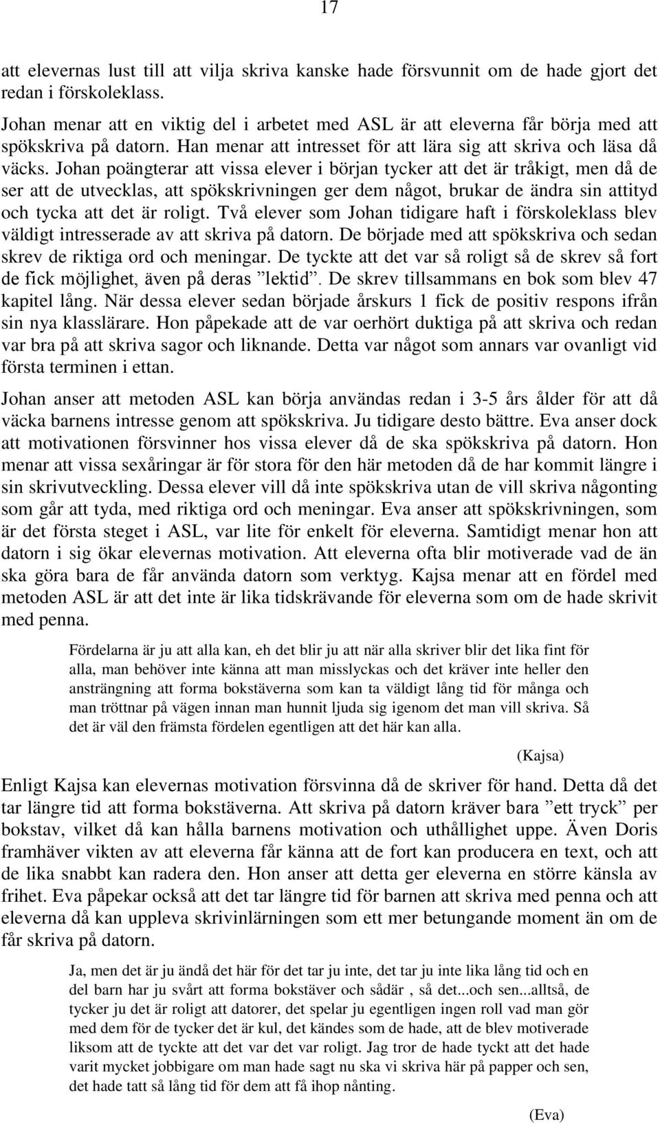 Johan poängterar att vissa elever i början tycker att det är tråkigt, men då de ser att de utvecklas, att spökskrivningen ger dem något, brukar de ändra sin attityd och tycka att det är roligt.