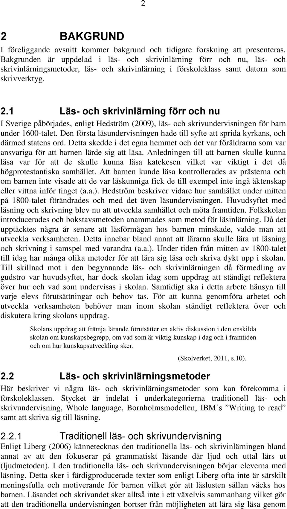 1 Läs- och skrivinlärning förr och nu I Sverige påbörjades, enligt Hedström (2009), läs- och skrivundervisningen för barn under 1600-talet.