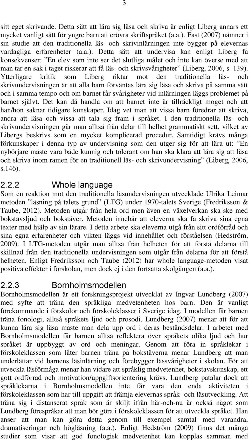 nämner i sin studie att den traditionella läs- och skrivinlärningen inte bygger på elevernas vardagliga erfarenheter (a.a.).