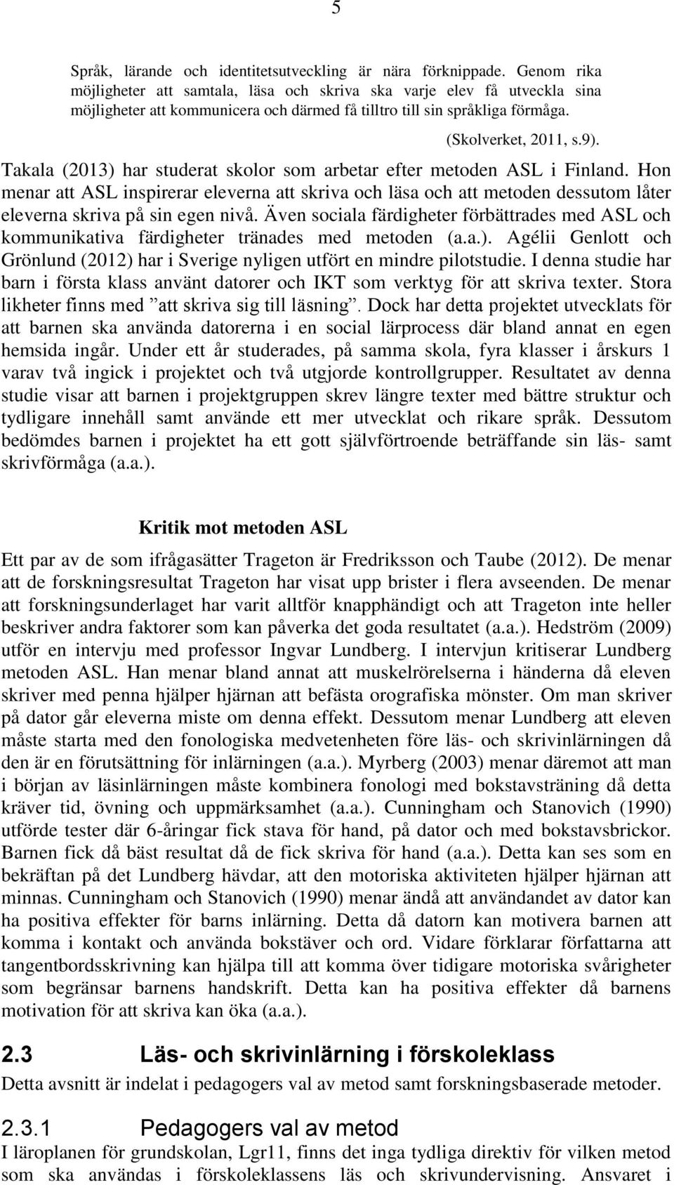 Takala (2013) har studerat skolor som arbetar efter metoden ASL i Finland. Hon menar att ASL inspirerar eleverna att skriva och läsa och att metoden dessutom låter eleverna skriva på sin egen nivå.