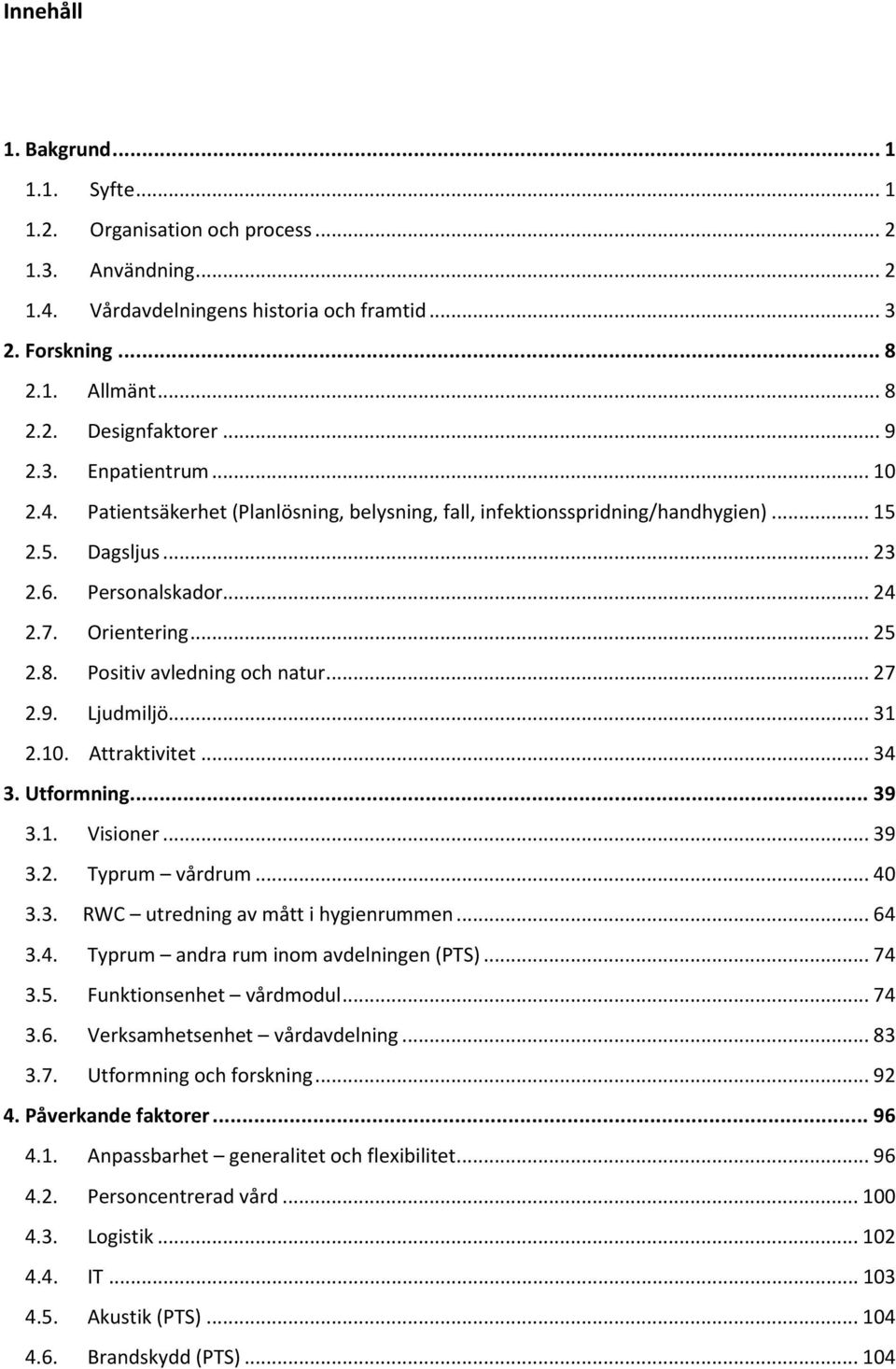 Positiv avledning och natur... 27 2.9. Ljudmiljö... 31 2.10. Attraktivitet... 34 3. Utformning... 39 3.1. Visioner... 39 3.2. Typrum vårdrum... 40 3.3. RWC utredning av mått i hygienrummen... 64 3.4. Typrum andra rum inom avdelningen (PTS).