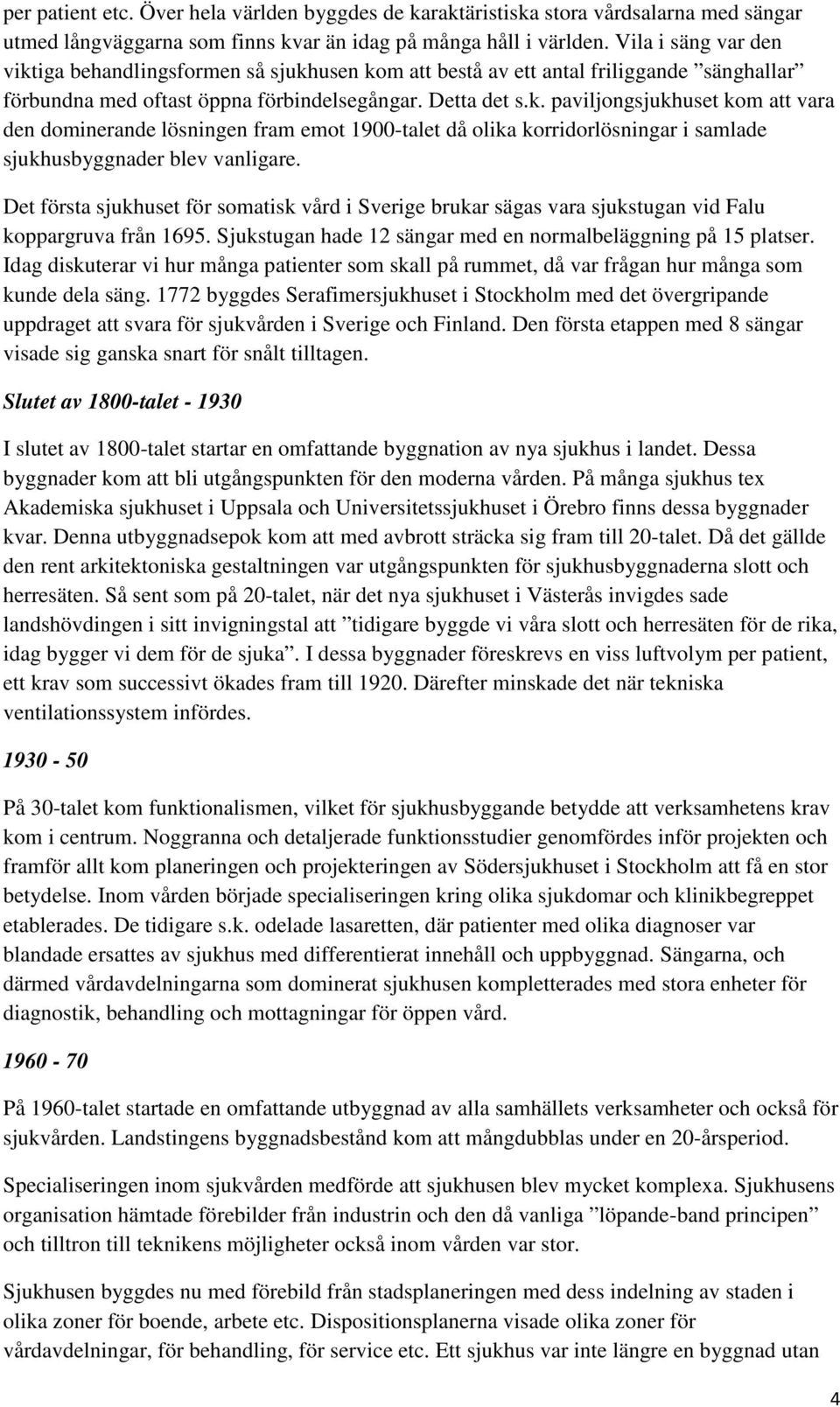 Det första sjukhuset för somatisk vård i Sverige brukar sägas vara sjukstugan vid Falu koppargruva från 1695. Sjukstugan hade 12 sängar med en normalbeläggning på 15 platser.