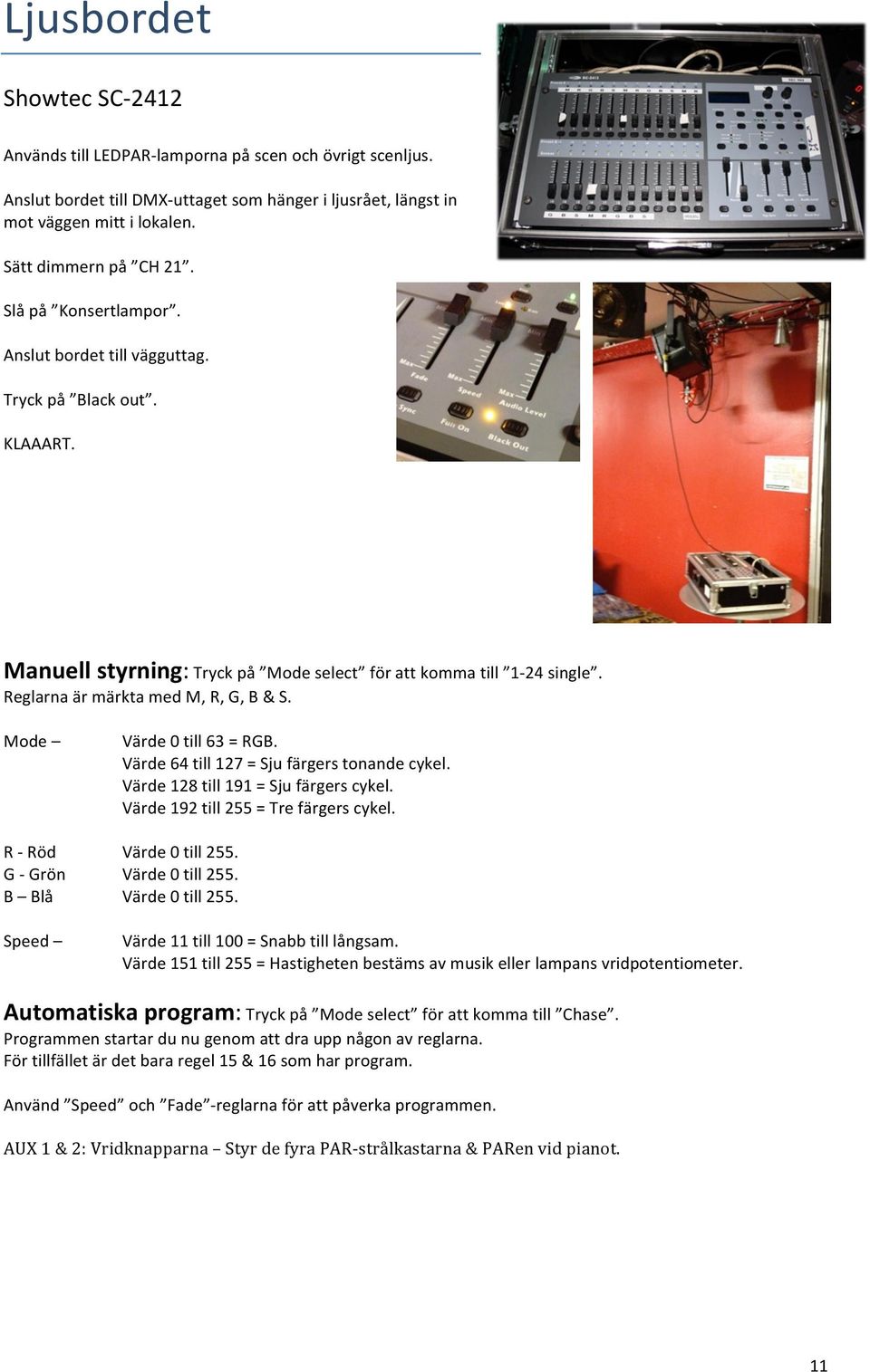 Reglarna är märkta med M, R, G, B & S. Mode R - Röd G - Grön B Blå Speed Värde 0 till 63 = RGB. Värde 64 till 127 = Sju färgers tonande cykel. Värde 128 till 191 = Sju färgers cykel.