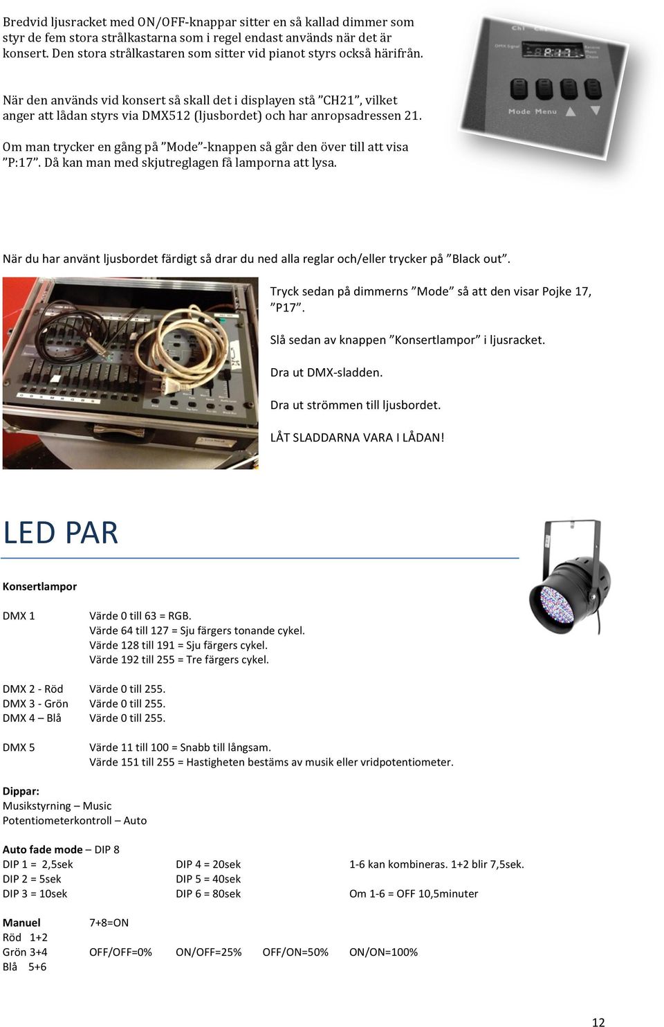 När den används vid konsert så skall det i displayen stå CH21, vilket anger att lådan styrs via DMX512 (ljusbordet) och har anropsadressen 21.