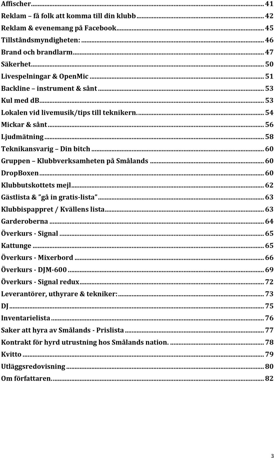 .. 60 Gruppen Klubbverksamheten på Smålands... 60 DropBoxen... 60 Klubbutskottets mejl... 62 Gästlista & gå in gratis- lista... 63 Klubbispappret / Kvällens lista... 63 Garderoberna.