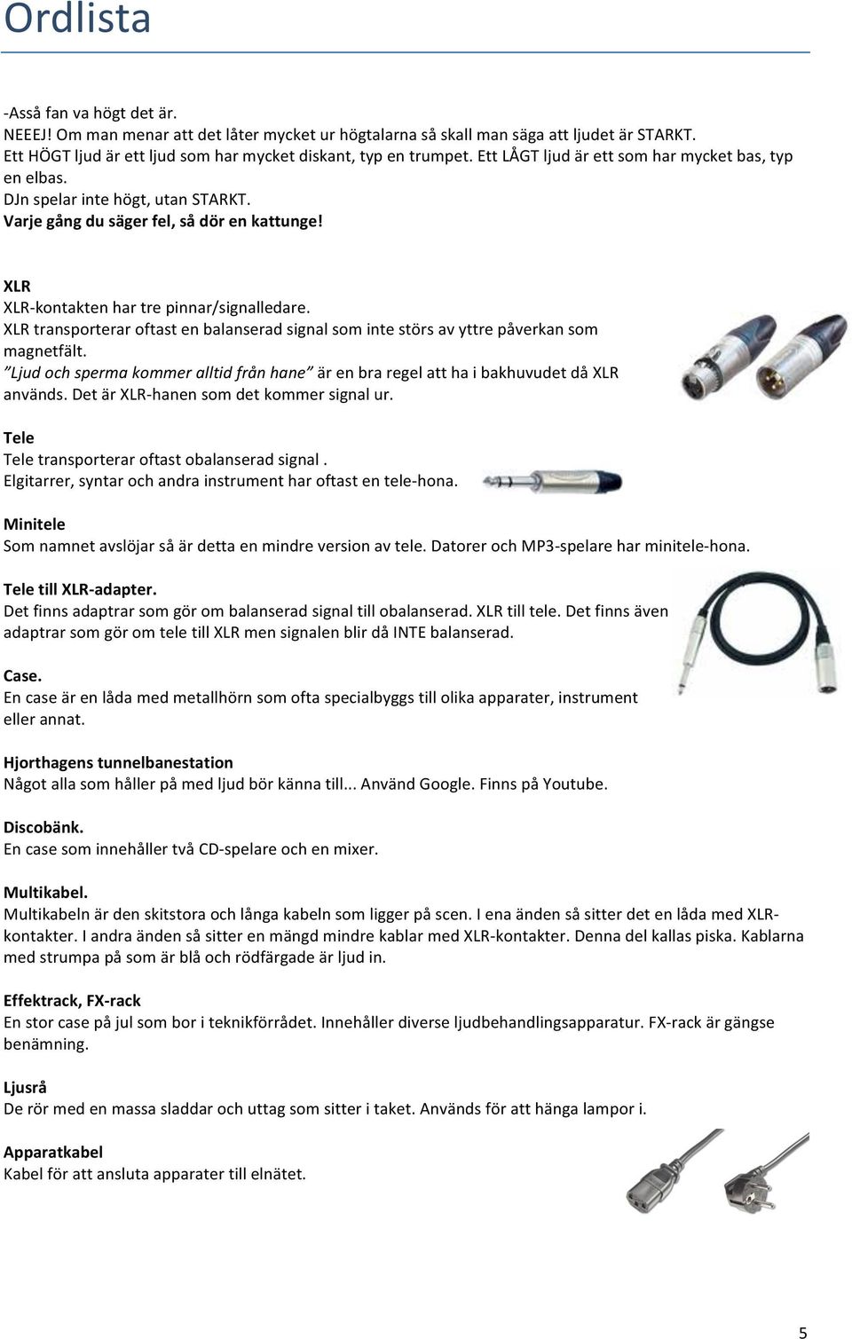 XLR transporterar oftast en balanserad signal som inte störs av yttre påverkan som magnetfält. Ljud och sperma kommer alltid från hane är en bra regel att ha i bakhuvudet då XLR används.