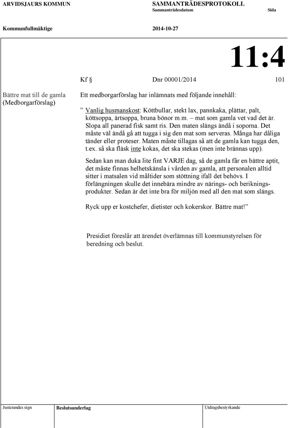 Den maten slängs ändå i soporna. Det måste väl ändå gå att tugga i sig den mat som serveras. Många har dåliga tänder eller proteser. Maten måste tillagas så att de gamla kan tugga den, t.ex.