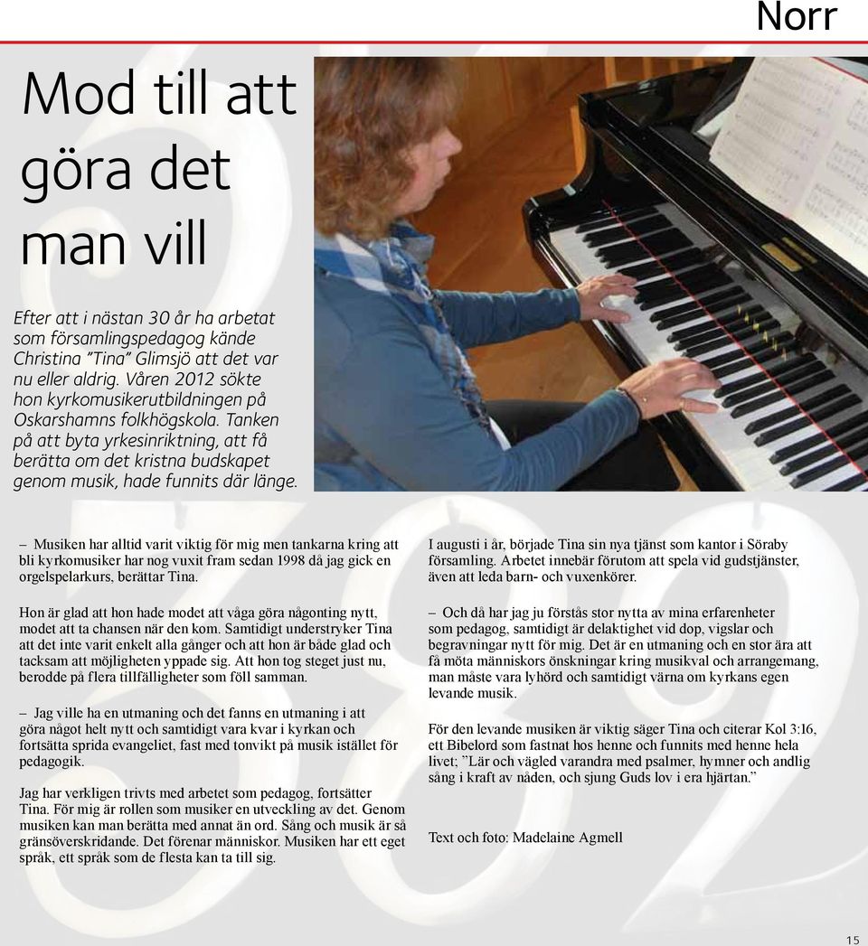 Musiken har alltid varit viktig för mig men tankarna kring att bli kyrkomusiker har nog vuxit fram sedan 1998 då jag gick en orgelspelarkurs, berättar Tina.