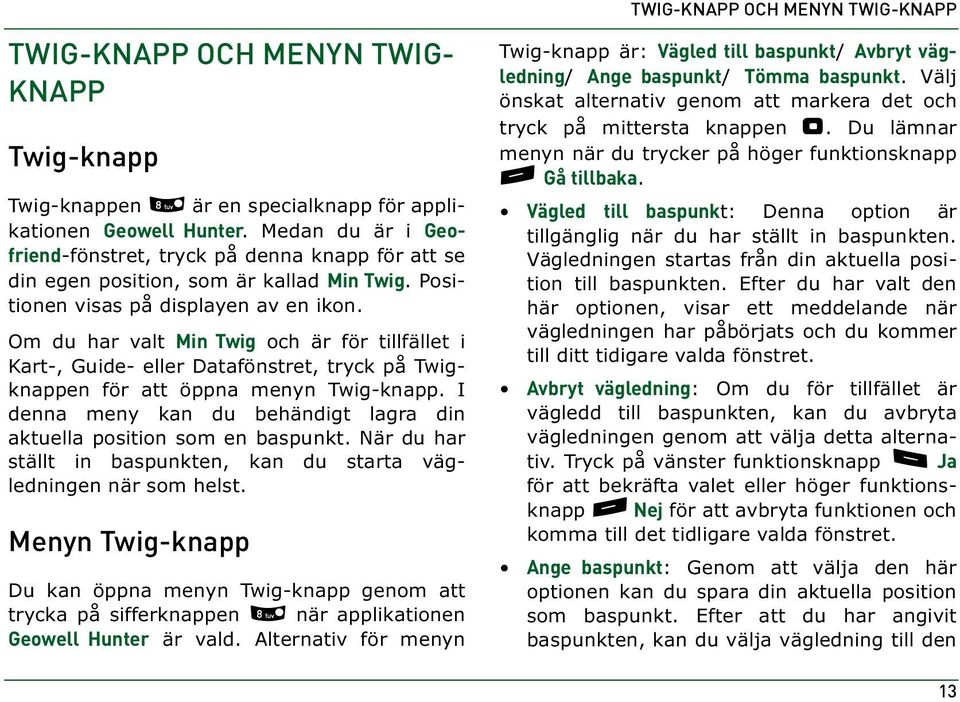 Om du har valt Min Twig och är för tillfället i Kart-, Guide- eller Datafönstret, tryck på Twigknappen för att öppna menyn Twig-knapp.