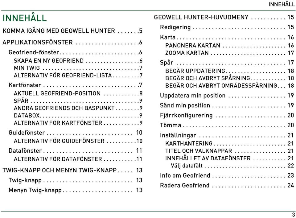 .......9 DATABOX.................................9 ALTERNATIV FÖR KARTFÖNSTER............9 Guidefönster........................... 10 ALTERNATIV FÖR GUIDEFÖNSTER..........10 Datafönster.