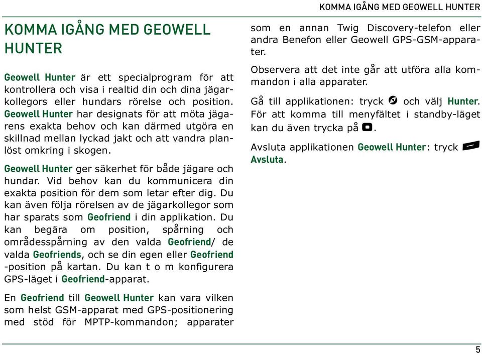 Geowell Hunter ger säkerhet för både jägare och hundar. Vid behov kan du kommunicera din exakta position för dem som letar efter dig.