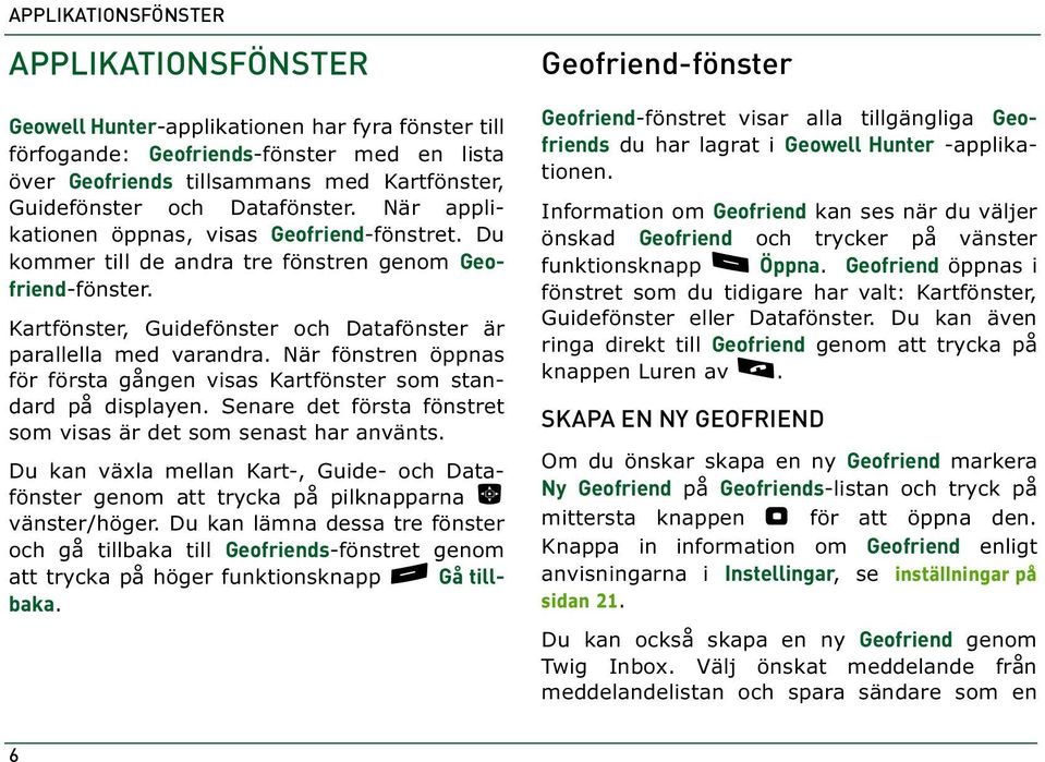 När fönstren öppnas för första gången visas Kartfönster som standard på displayen. Senare det första fönstret som visas är det som senast har använts.