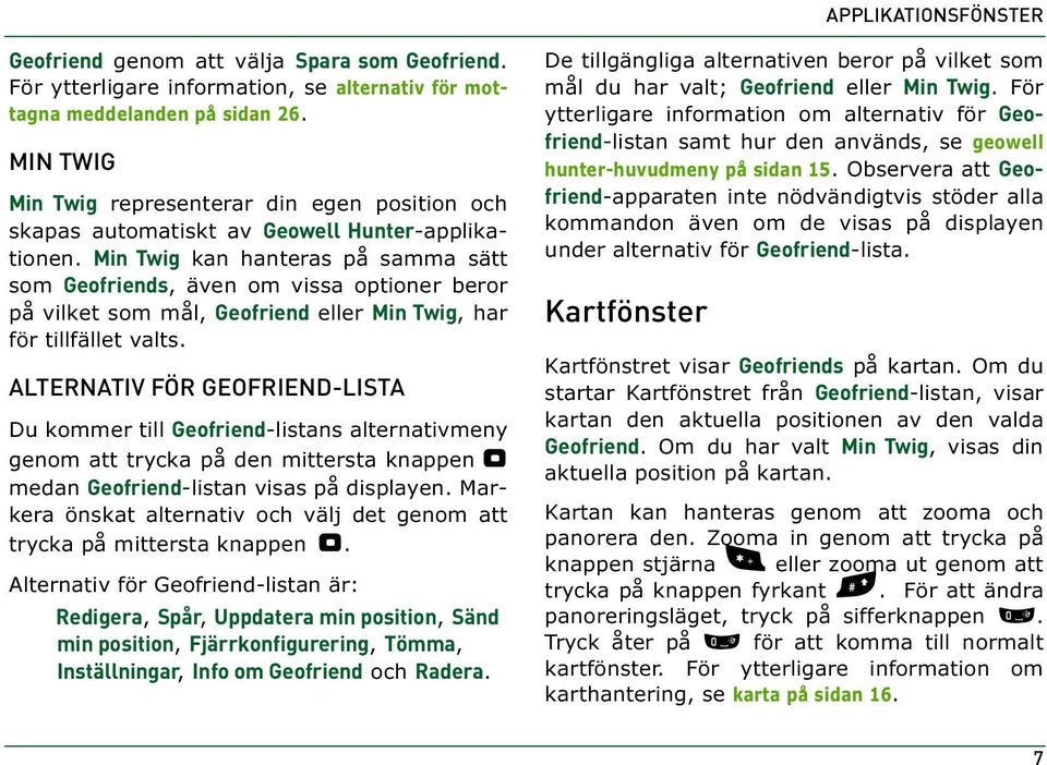 Min Twig kan hanteras på samma sätt som Geofriends, även om vissa optioner beror på vilket som mål, Geofriend eller Min Twig, har för tillfället valts.