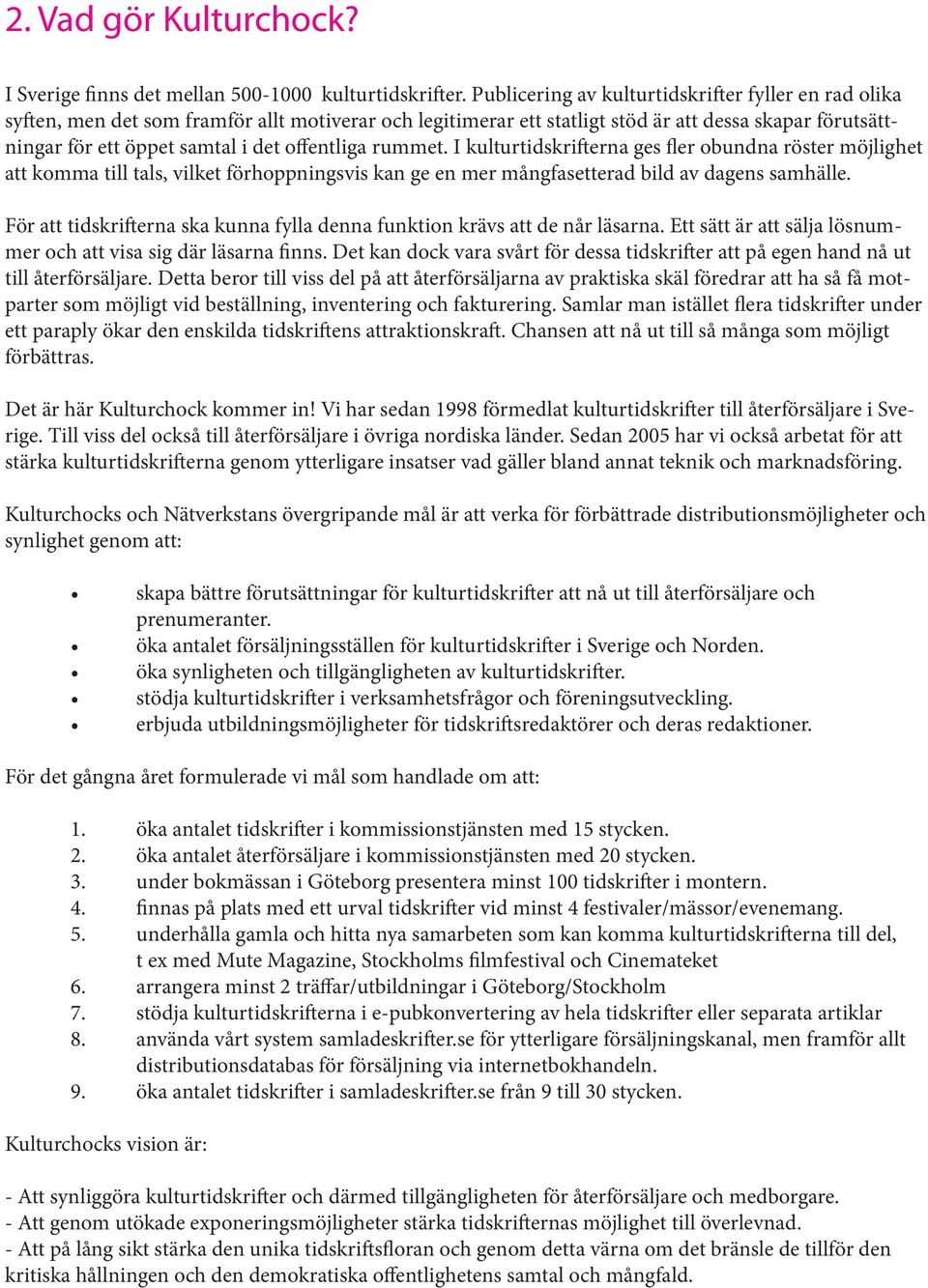 offentliga rummet. I kulturtidskrifterna ges fler obundna röster möjlighet att komma till tals, vilket förhoppningsvis kan ge en mer mångfasetterad bild av dagens samhälle.