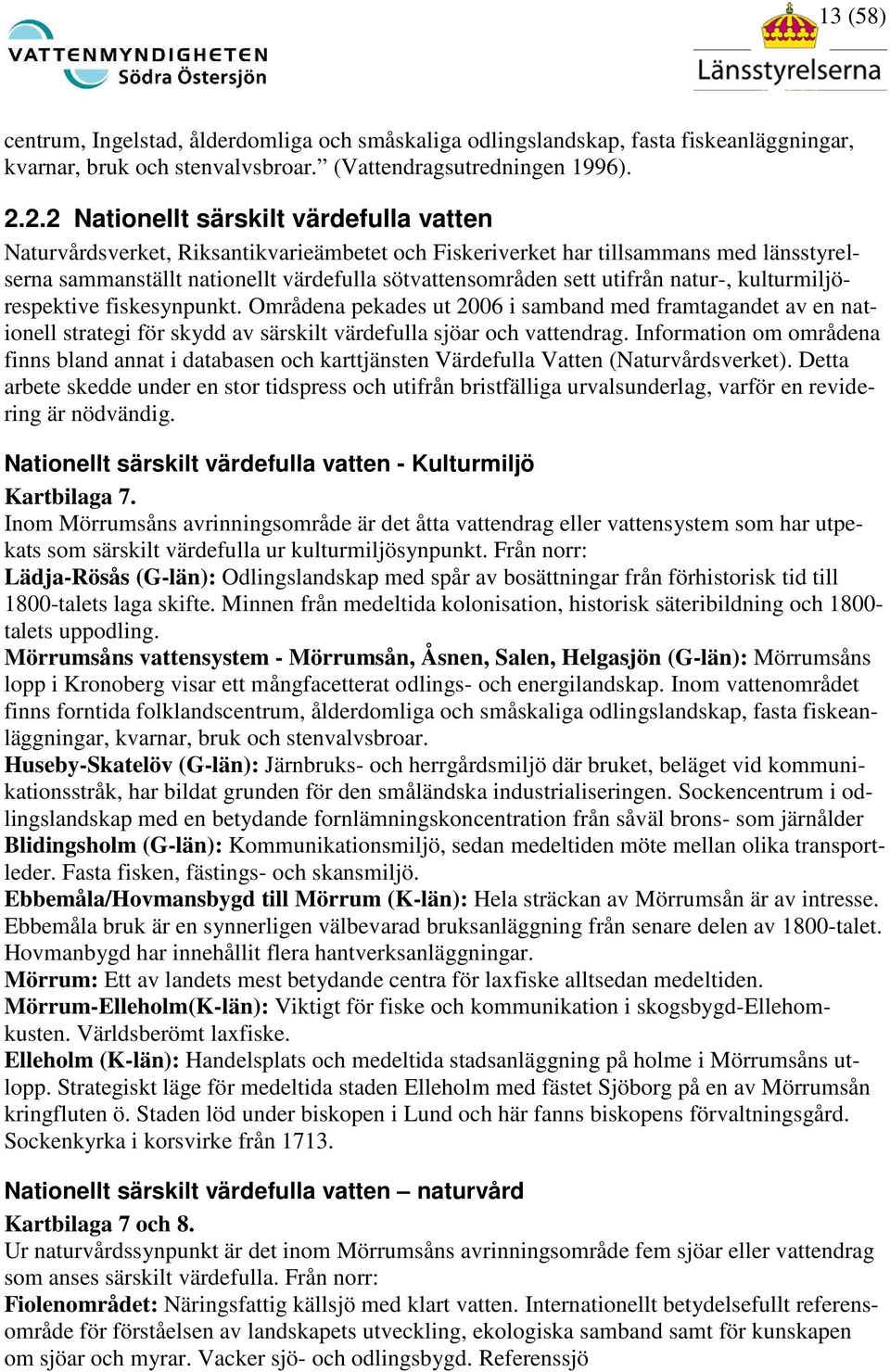 utifrån natur-, kulturmiljörespektive fiskesynpunkt. Områdena pekades ut 2006 i samband med framtagandet av en nationell strategi för skydd av särskilt värdefulla sjöar och vattendrag.