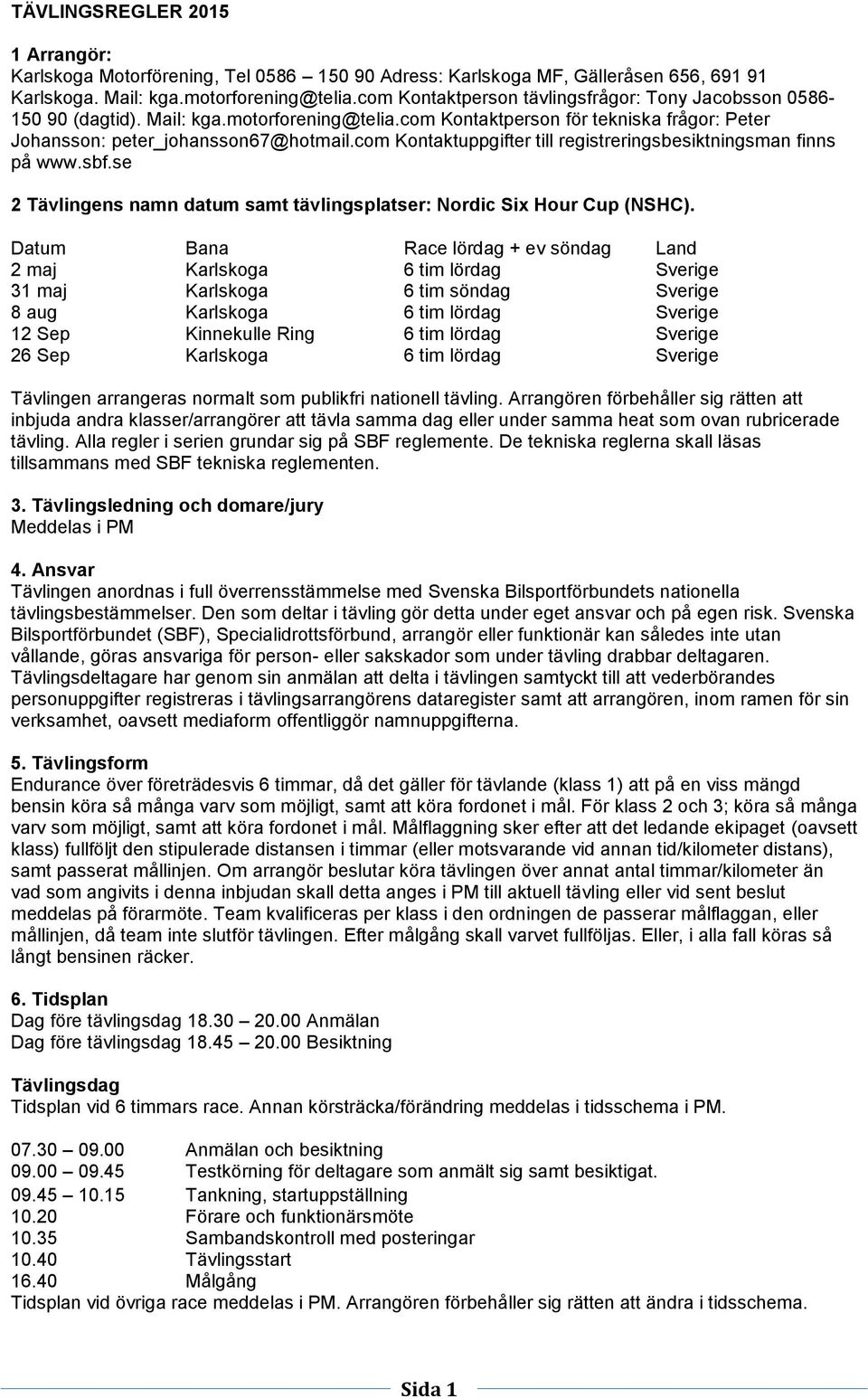 com Kontaktuppgifter till registreringsbesiktningsman finns på www.sbf.se 2 Tävlingens namn datum samt tävlingsplatser: Nordic Six Hour Cup (NSHC).