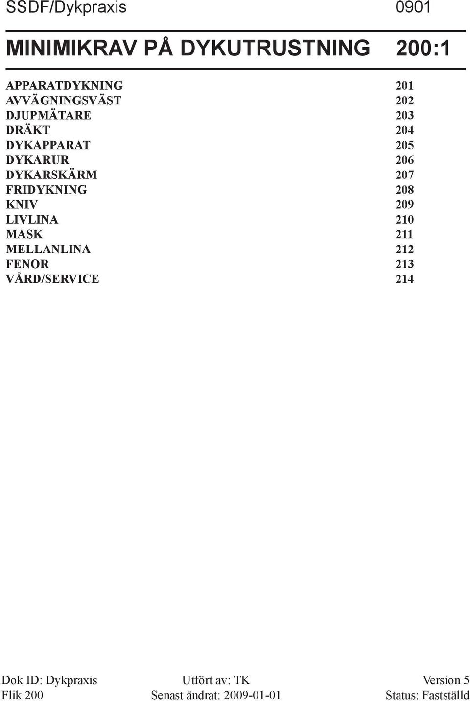 FRIDYKNING 208 KNIV 209 LIVLINA 210 MASK 211 MELLANLINA 212 FENOR 213 VÅRD/SERVICE