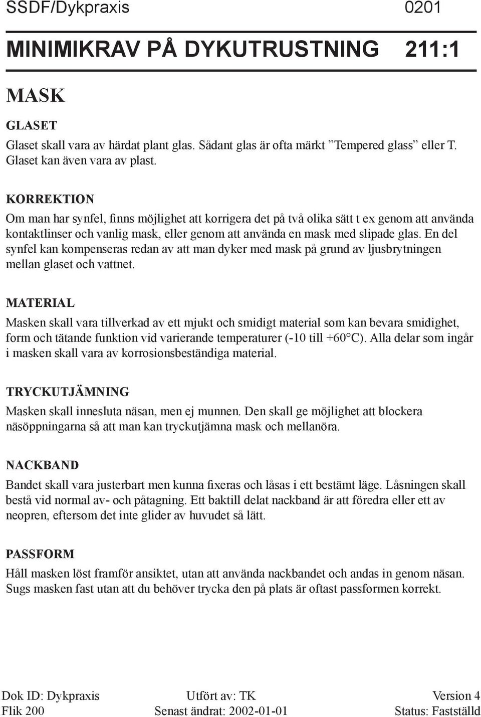 En del synfel kan kompenseras redan av att man dyker med mask på grund av ljusbrytningen mellan glaset och vattnet.