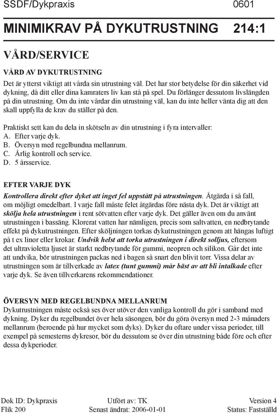 Om du inte vårdar din utrustning väl, kan du inte heller vänta dig att den skall uppfylla de krav du ställer på den. Praktiskt sett kan du dela in skötseln av din utrustning i fyra intervaller: A.