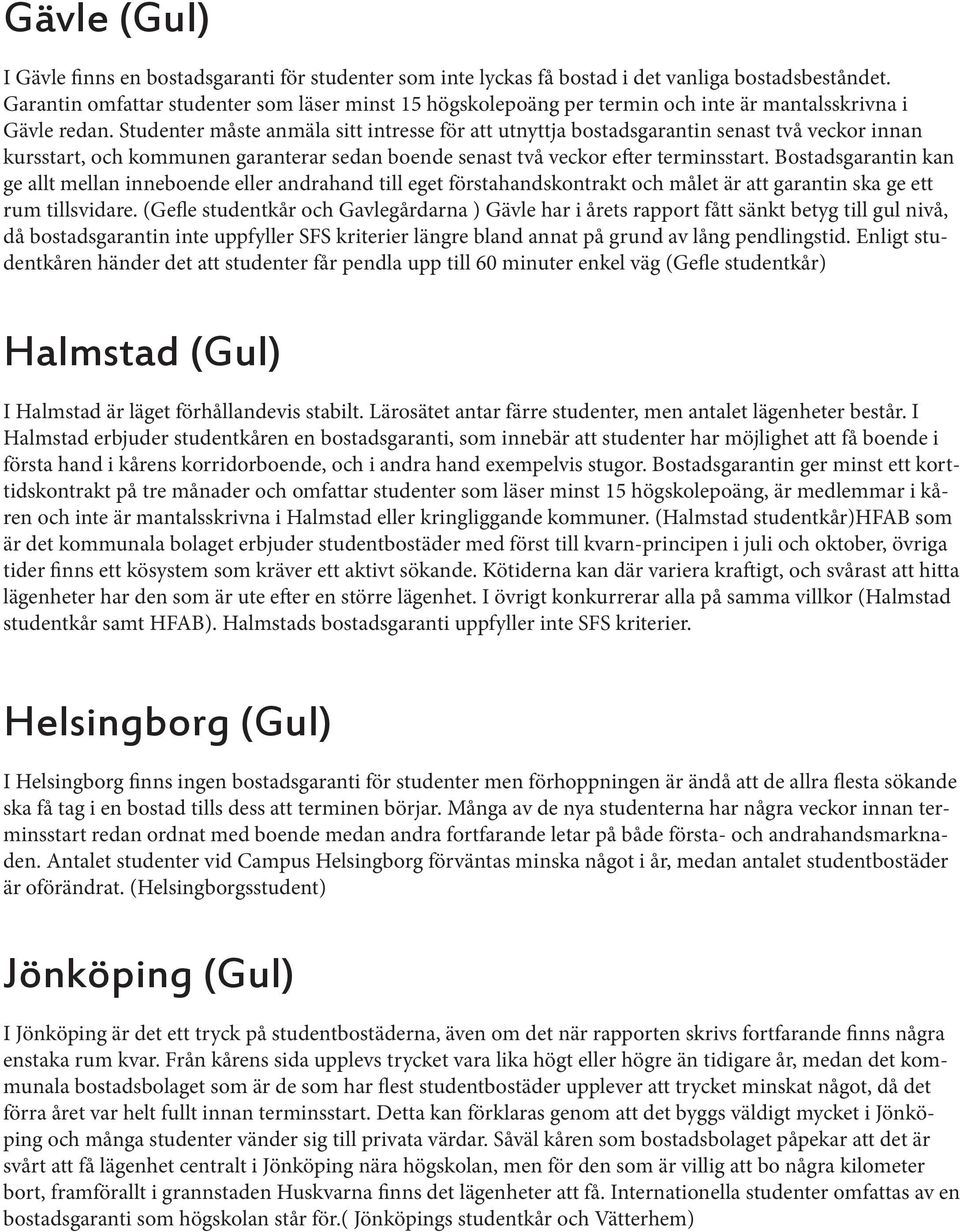 Studenter måste anmäla sitt intresse för att utnyttja bostadsgarantin senast två veckor innan kursstart, och kommunen garanterar sedan boende senast två veckor efter terminsstart.