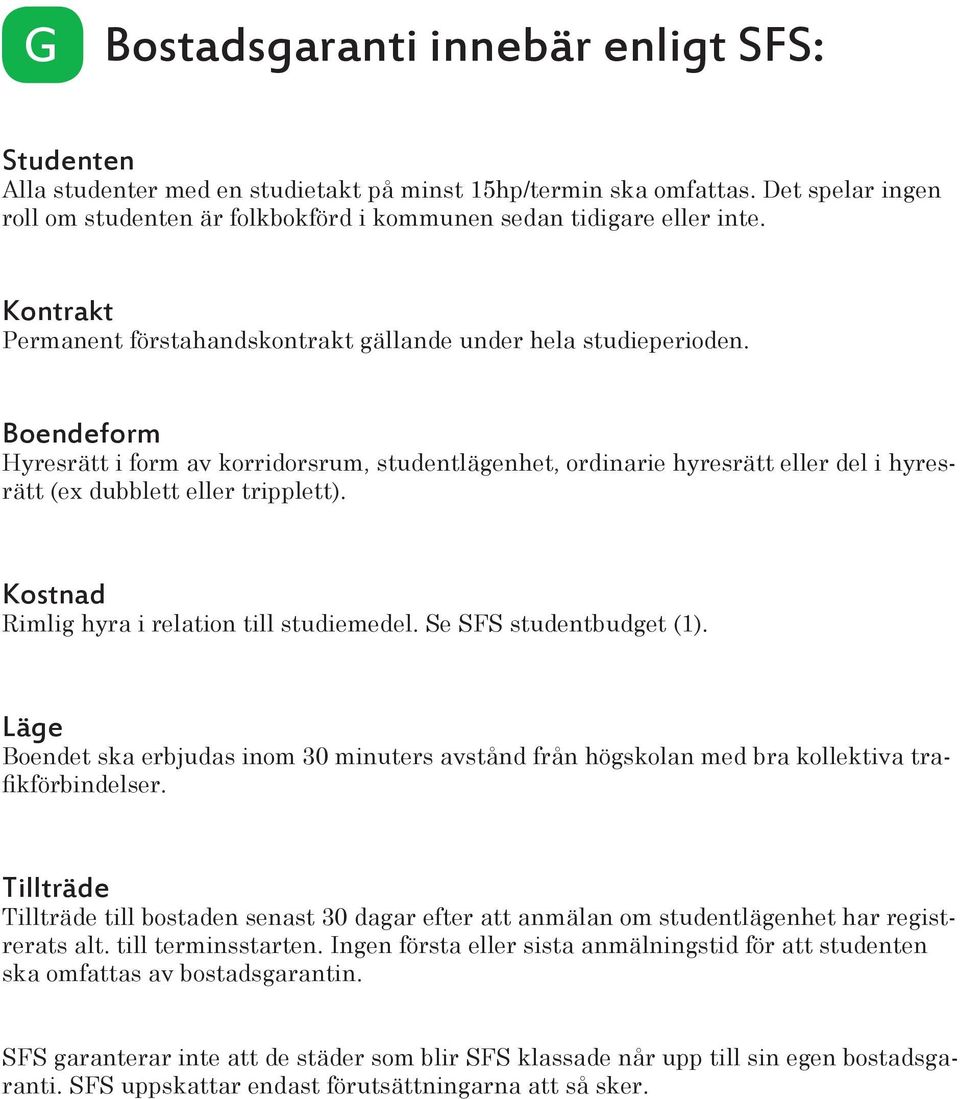 Boendeform Hyresrätt i form av korridorsrum, studentlägenhet, ordinarie hyresrätt eller del i hyresrätt (ex dubblett eller tripplett). Kostnad Rimlig hyra i relation till studiemedel.