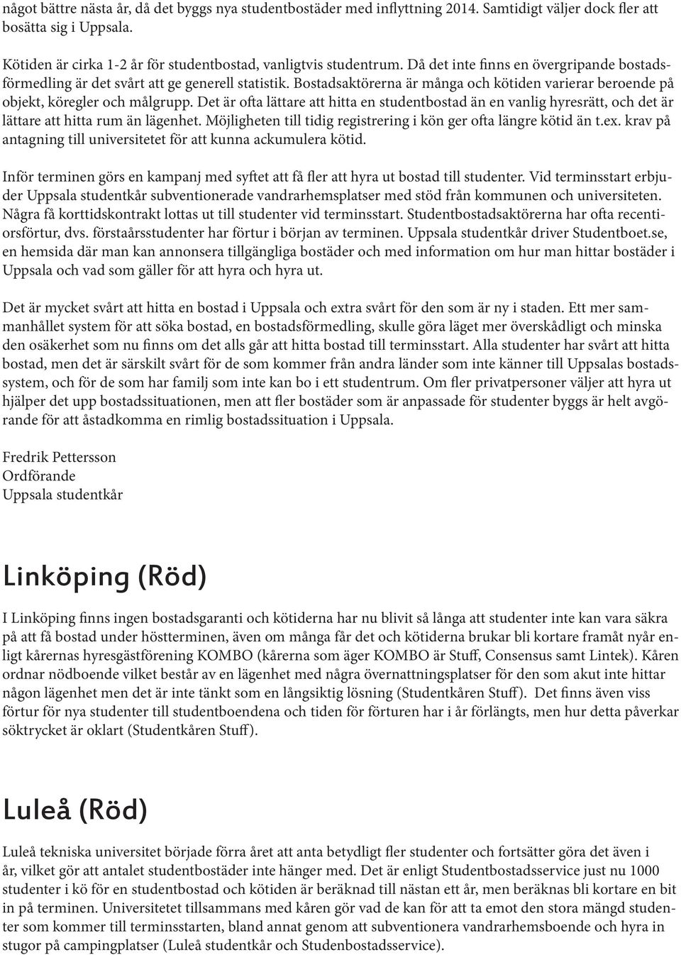 Det är ofta lättare att hitta en studentbostad än en vanlig hyresrätt, och det är lättare att hitta rum än lägenhet. Möjligheten till tidig registrering i kön ger ofta längre kötid än t.ex.