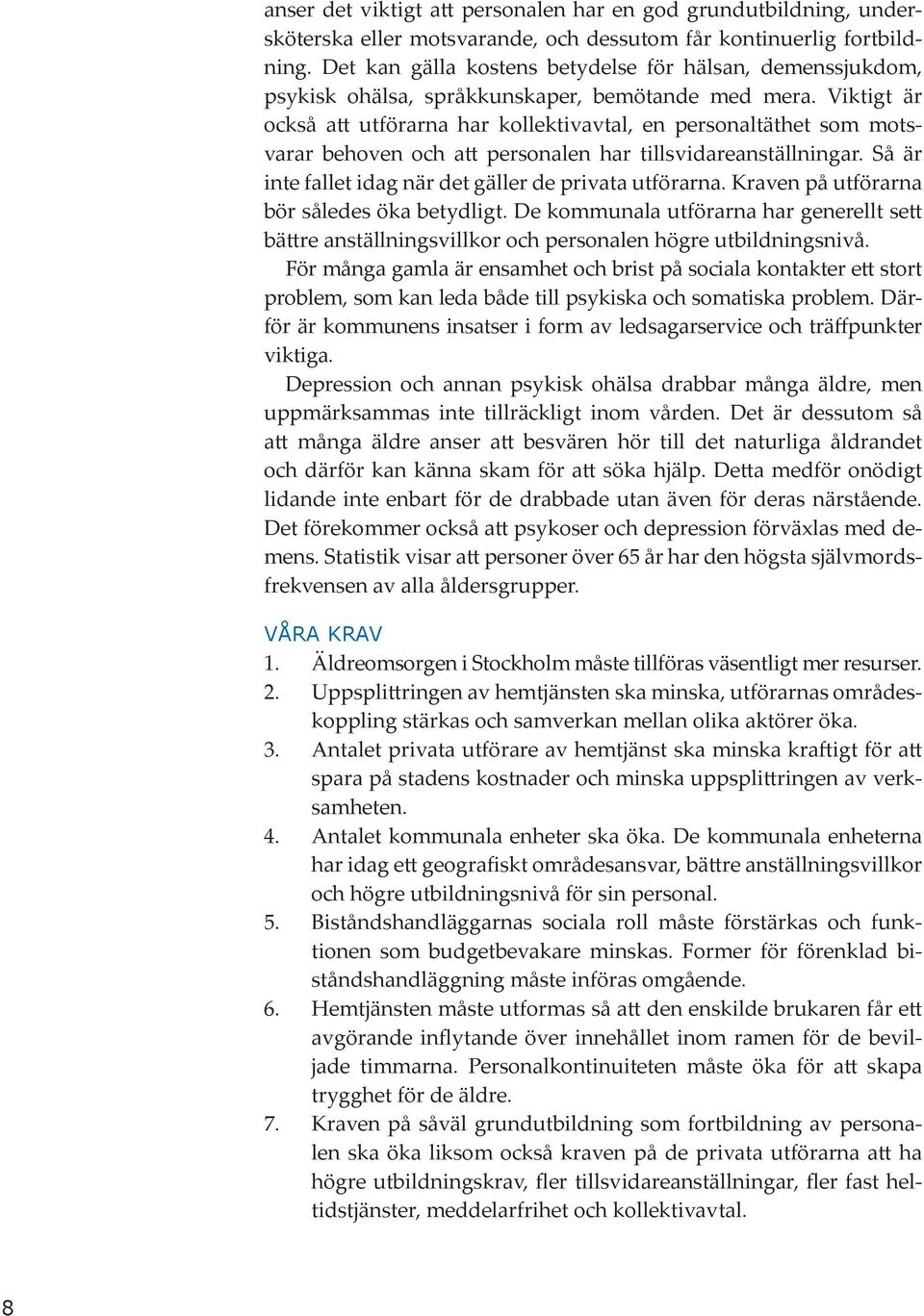 Viktigt är också att utförarna har kollektivavtal, en personaltäthet som motsvarar behoven och att personalen har tillsvidareanställningar. Så är inte fallet idag när det gäller de privata utförarna.