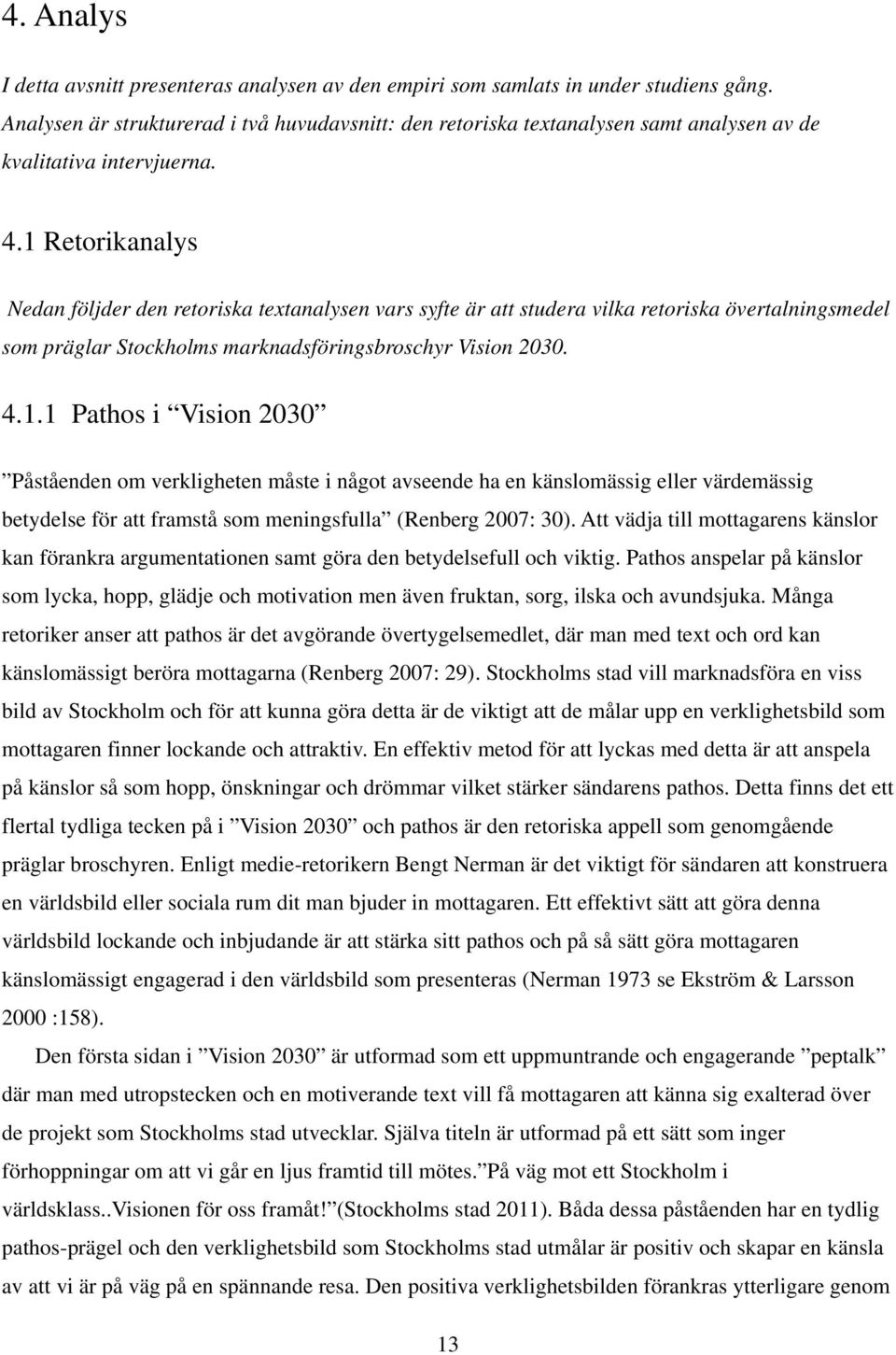 1 Retorikanalys Nedan följder den retoriska textanalysen vars syfte är att studera vilka retoriska övertalningsmedel som präglar tockholms marknadsföringsbroschyr Vision 2030. 4.1.1 Pathos i Vision 2030 Påståenden om verkligheten måste i något avseende ha en känslomässig eller värdemässig betydelse för att framstå som meningsfulla (Renberg 2007: 30).