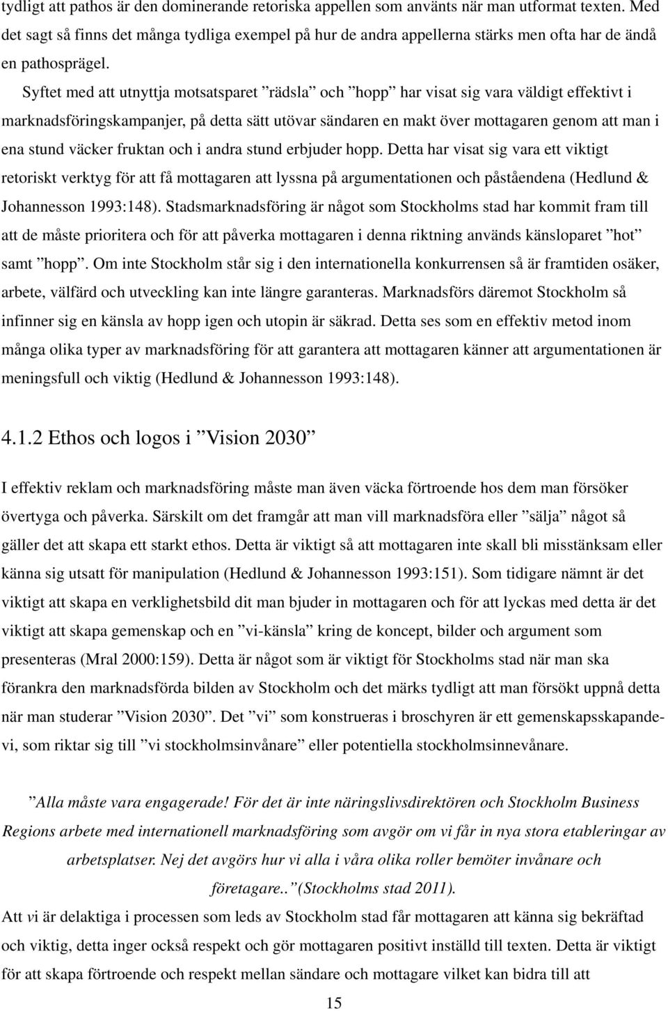 yftet med att utnyttja motsatsparet rädsla och hopp har visat sig vara väldigt effektivt i marknadsföringskampanjer, på detta sätt utövar sändaren en makt över mottagaren genom att man i ena stund