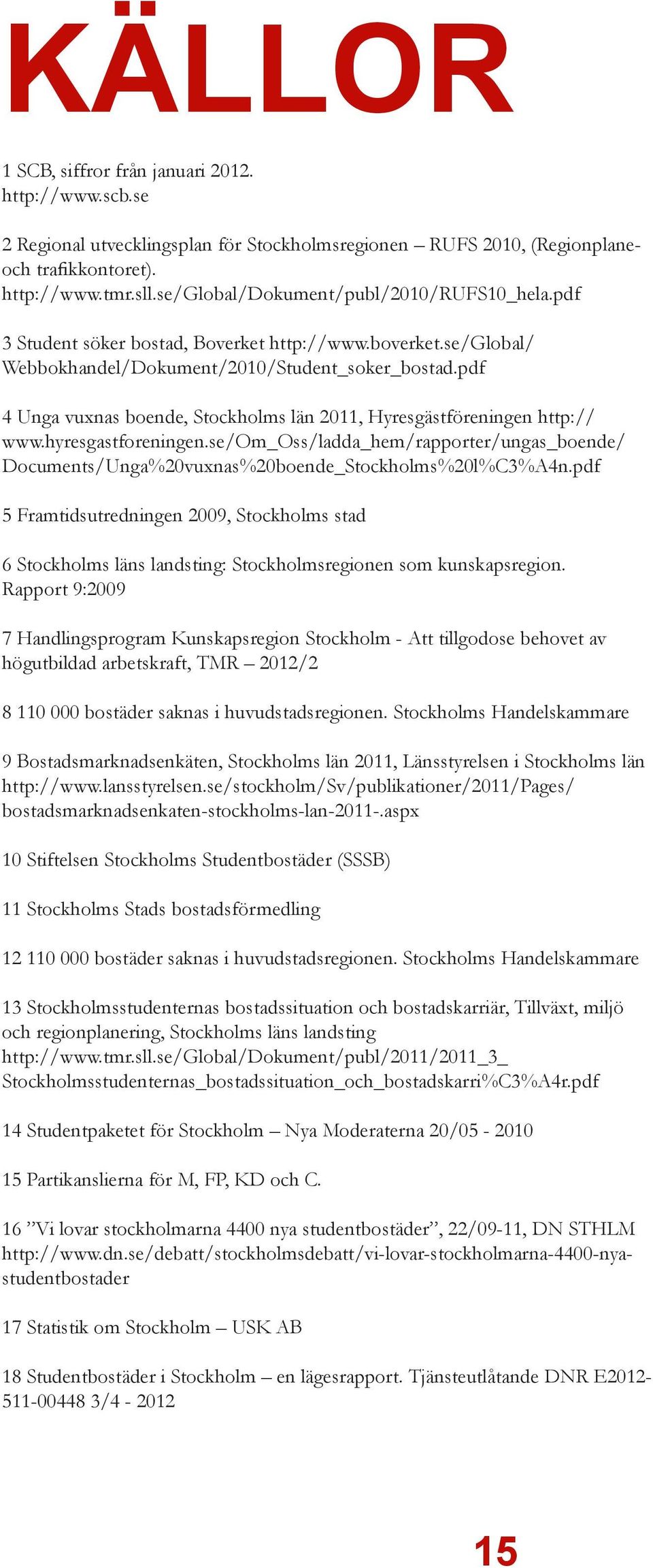 pdf 4 Unga vuxnas boende, Stockholms län 2011, Hyresgästföreningen http:// www.hyresgastforeningen.se/om_oss/ladda_hem/rapporter/ungas_boende/ Documents/Unga%20vuxnas%20boende_Stockholms%20l%C3%A4n.