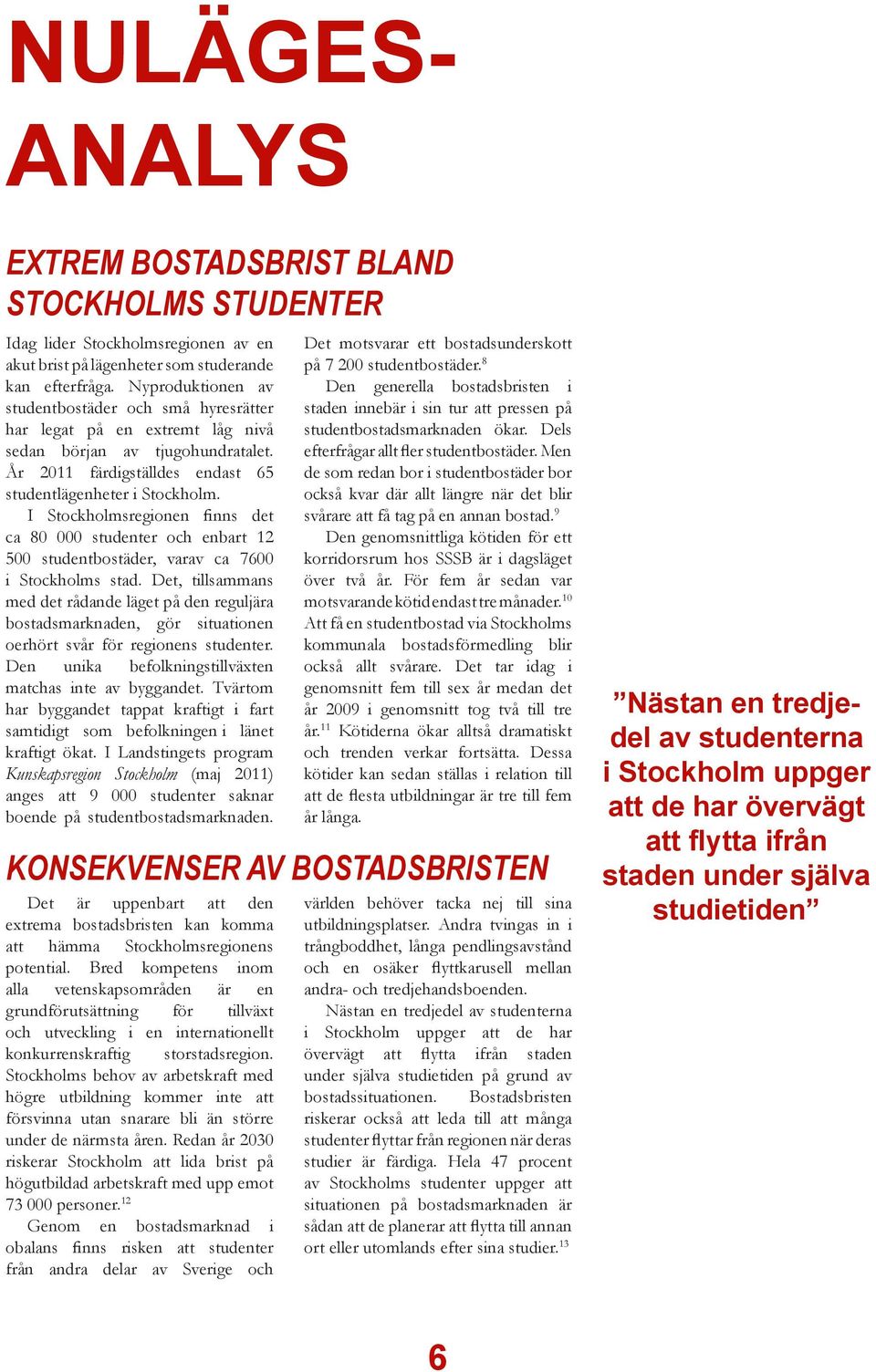 I Stockholmsregionen finns det ca 80 000 studenter och enbart 12 500 studentbostäder, varav ca 7600 i Stockholms stad.