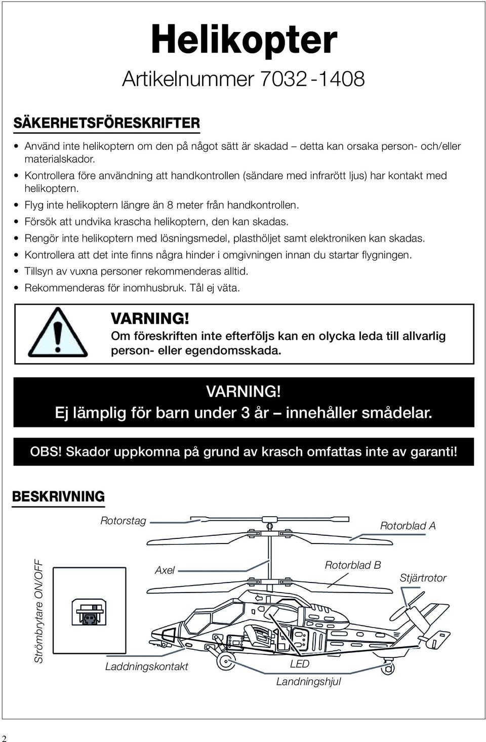 Försök att undvika krascha helikoptern, den kan skadas. Rengör inte helikoptern med lösningsmedel, plasthöljet samt elektroniken kan skadas.